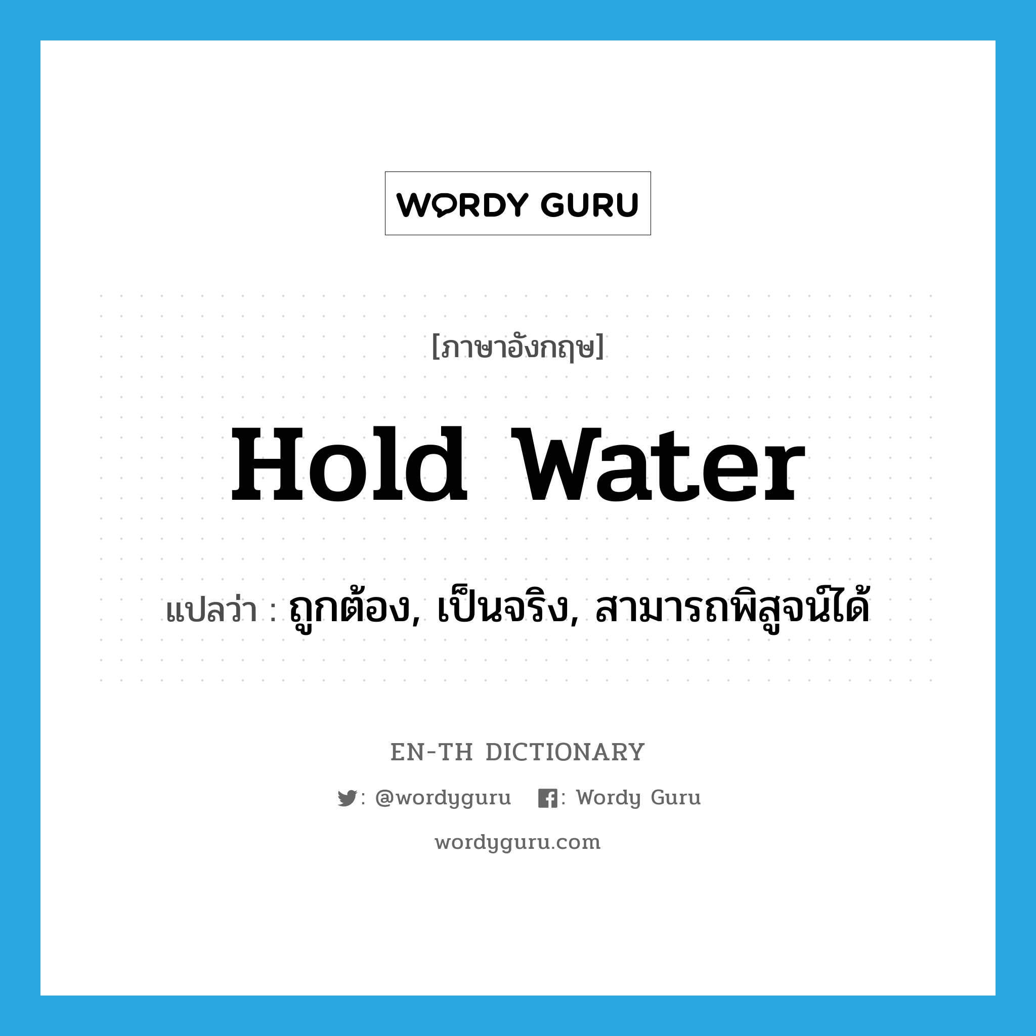 hold water แปลว่า?, คำศัพท์ภาษาอังกฤษ hold water แปลว่า ถูกต้อง, เป็นจริง, สามารถพิสูจน์ได้ ประเภท IDM หมวด IDM