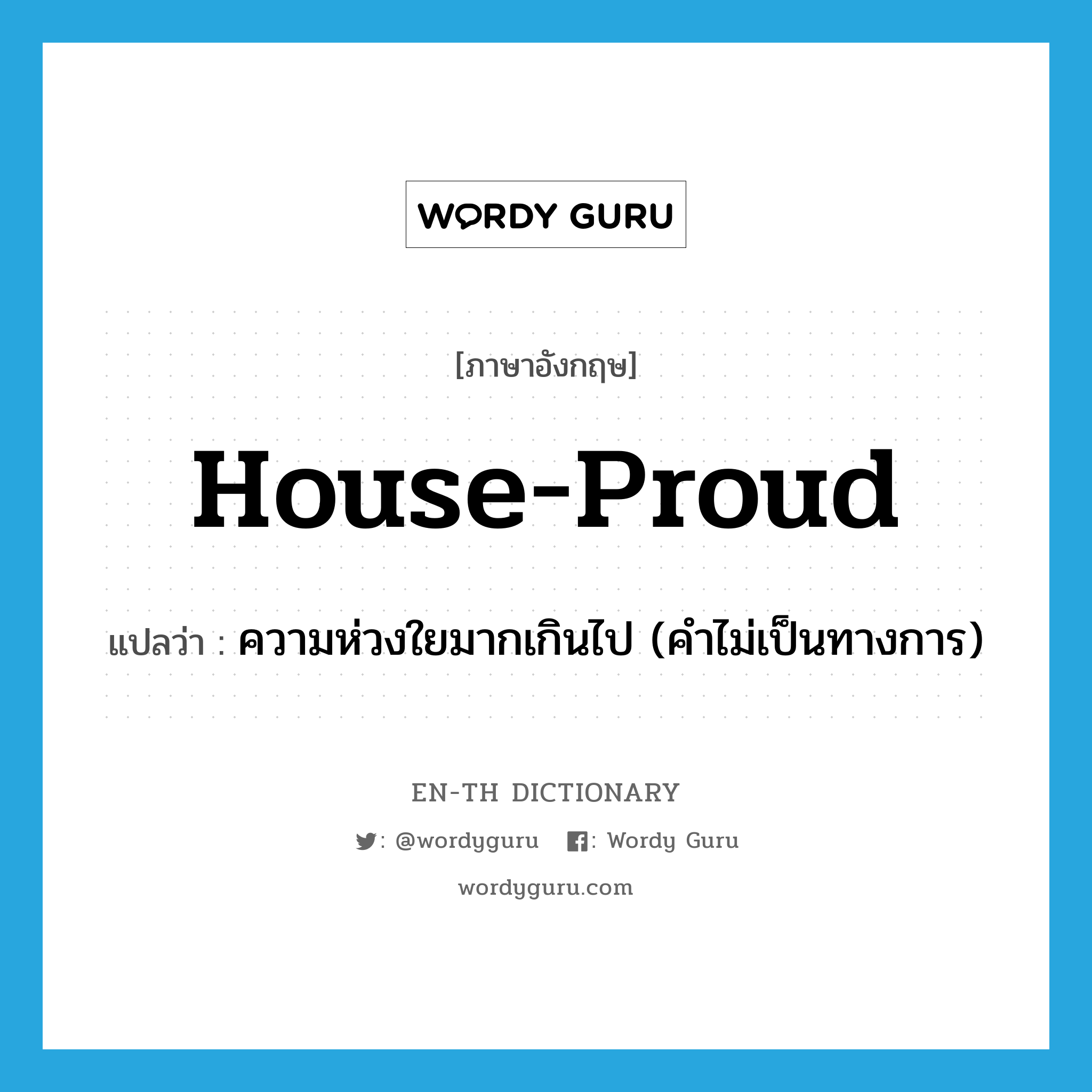 house-proud แปลว่า?, คำศัพท์ภาษาอังกฤษ house-proud แปลว่า ความห่วงใยมากเกินไป (คำไม่เป็นทางการ) ประเภท IDM หมวด IDM