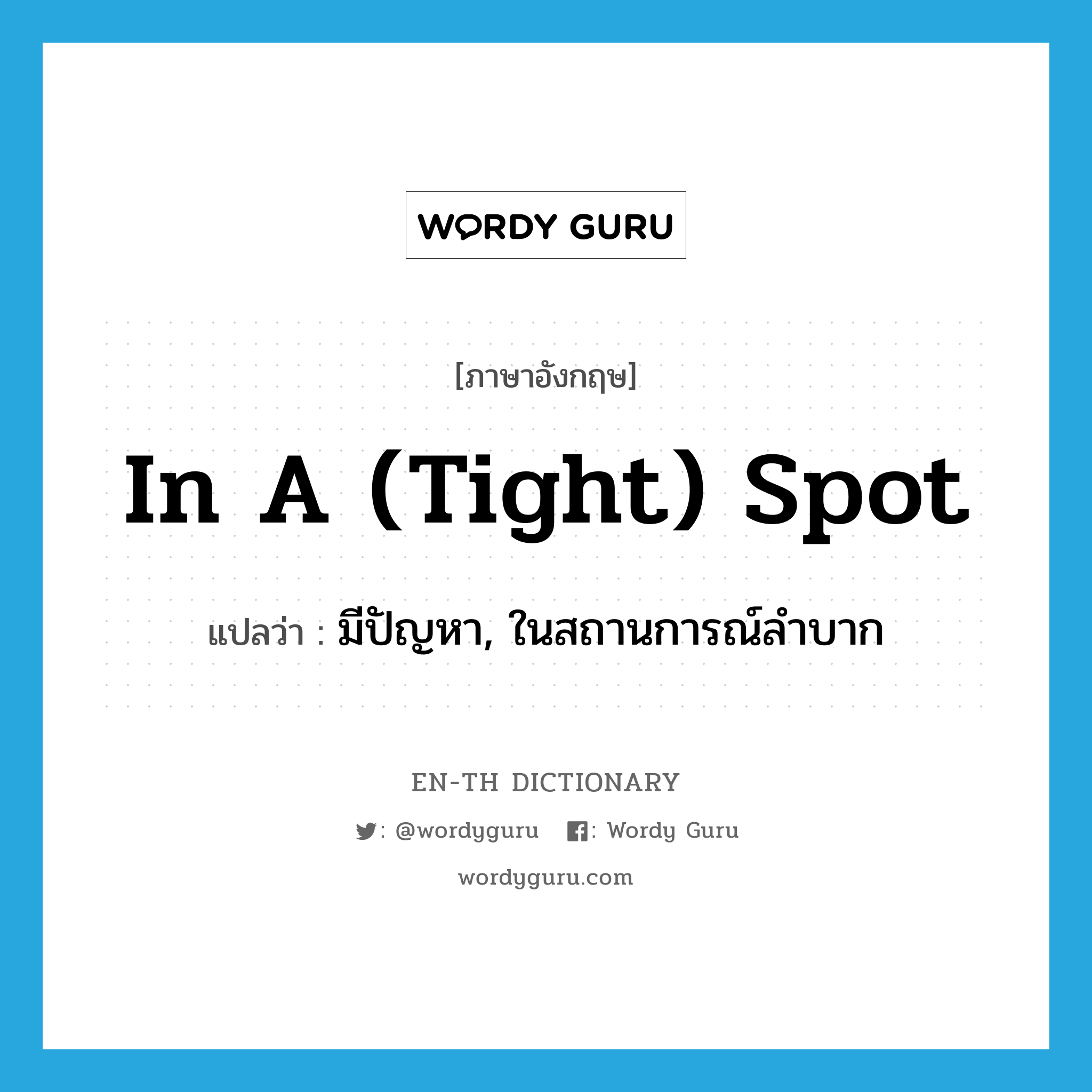 in a (tight) spot แปลว่า?, คำศัพท์ภาษาอังกฤษ in a (tight) spot แปลว่า มีปัญหา, ในสถานการณ์ลำบาก ประเภท IDM หมวด IDM