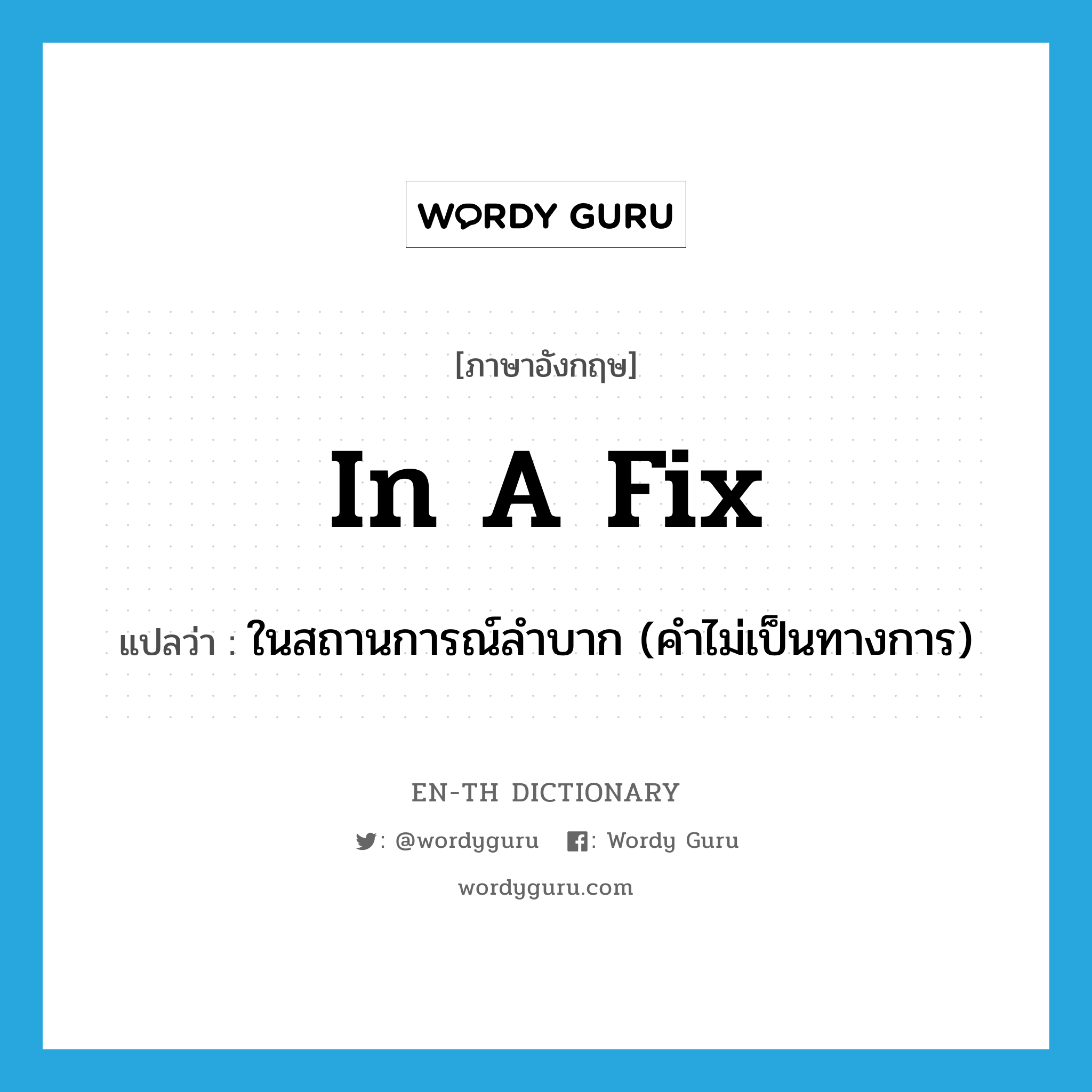 in a fix แปลว่า?, คำศัพท์ภาษาอังกฤษ in a fix แปลว่า ในสถานการณ์ลำบาก (คำไม่เป็นทางการ) ประเภท IDM หมวด IDM