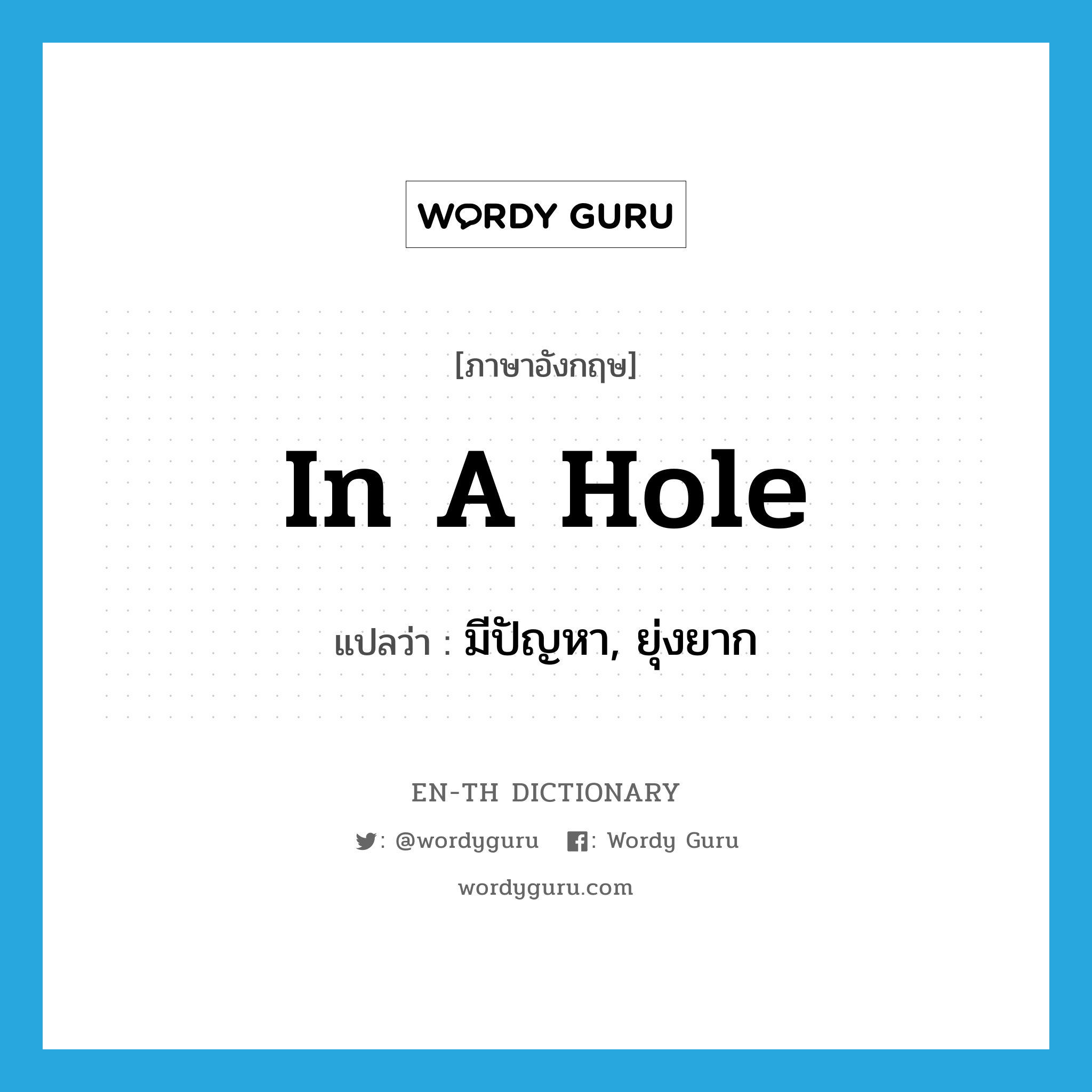 in a hole แปลว่า?, คำศัพท์ภาษาอังกฤษ in a hole แปลว่า มีปัญหา, ยุ่งยาก ประเภท IDM หมวด IDM