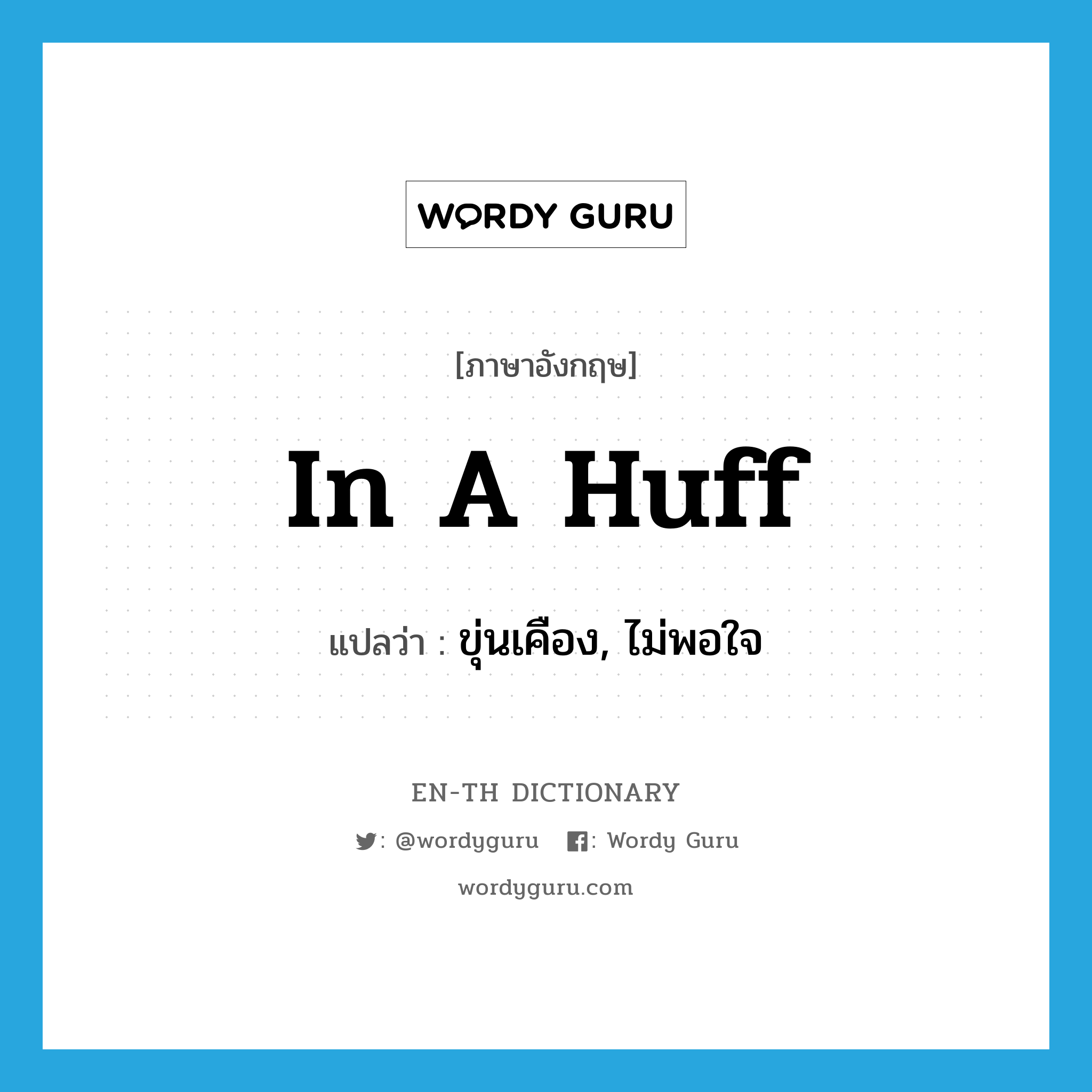 in a huff แปลว่า?, คำศัพท์ภาษาอังกฤษ in a huff แปลว่า ขุ่นเคือง, ไม่พอใจ ประเภท IDM หมวด IDM