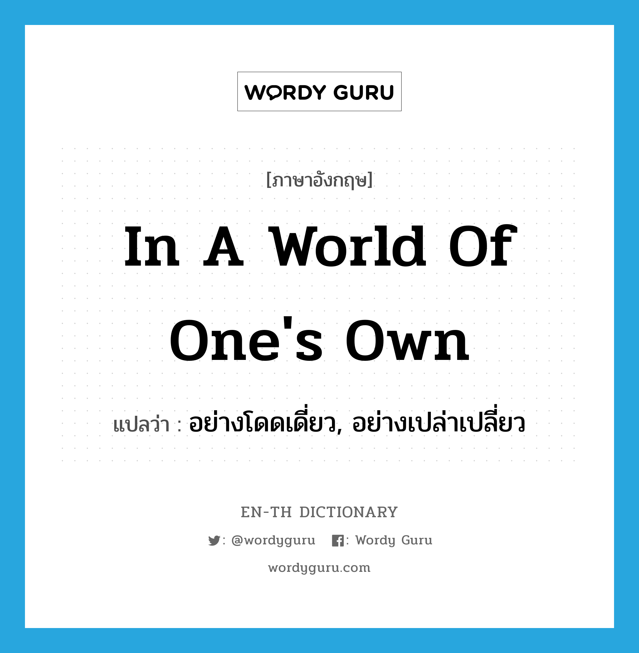 in a world of one&#39;s own แปลว่า?, คำศัพท์ภาษาอังกฤษ in a world of one&#39;s own แปลว่า อย่างโดดเดี่ยว, อย่างเปล่าเปลี่ยว ประเภท IDM หมวด IDM