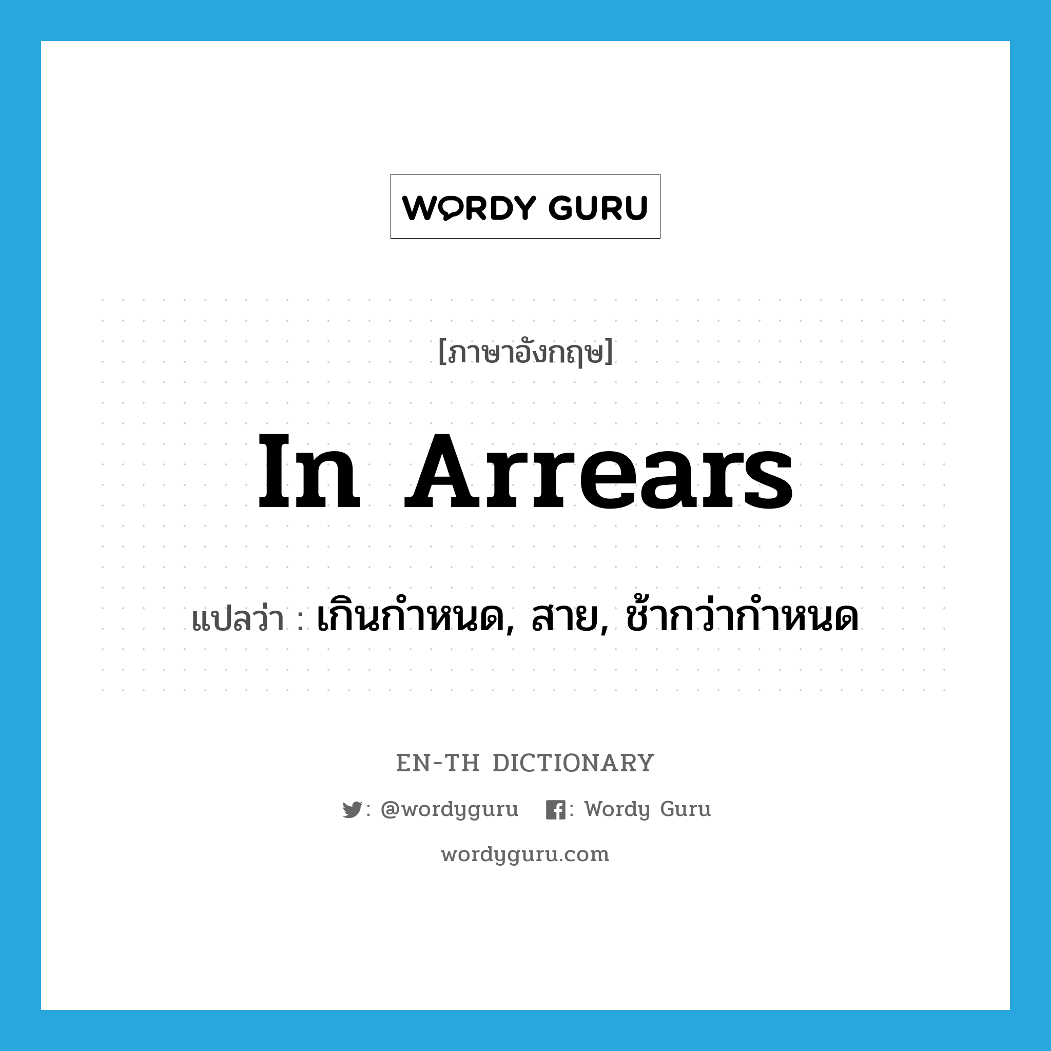 in arrears แปลว่า?, คำศัพท์ภาษาอังกฤษ in arrears แปลว่า เกินกำหนด, สาย, ช้ากว่ากำหนด ประเภท IDM หมวด IDM