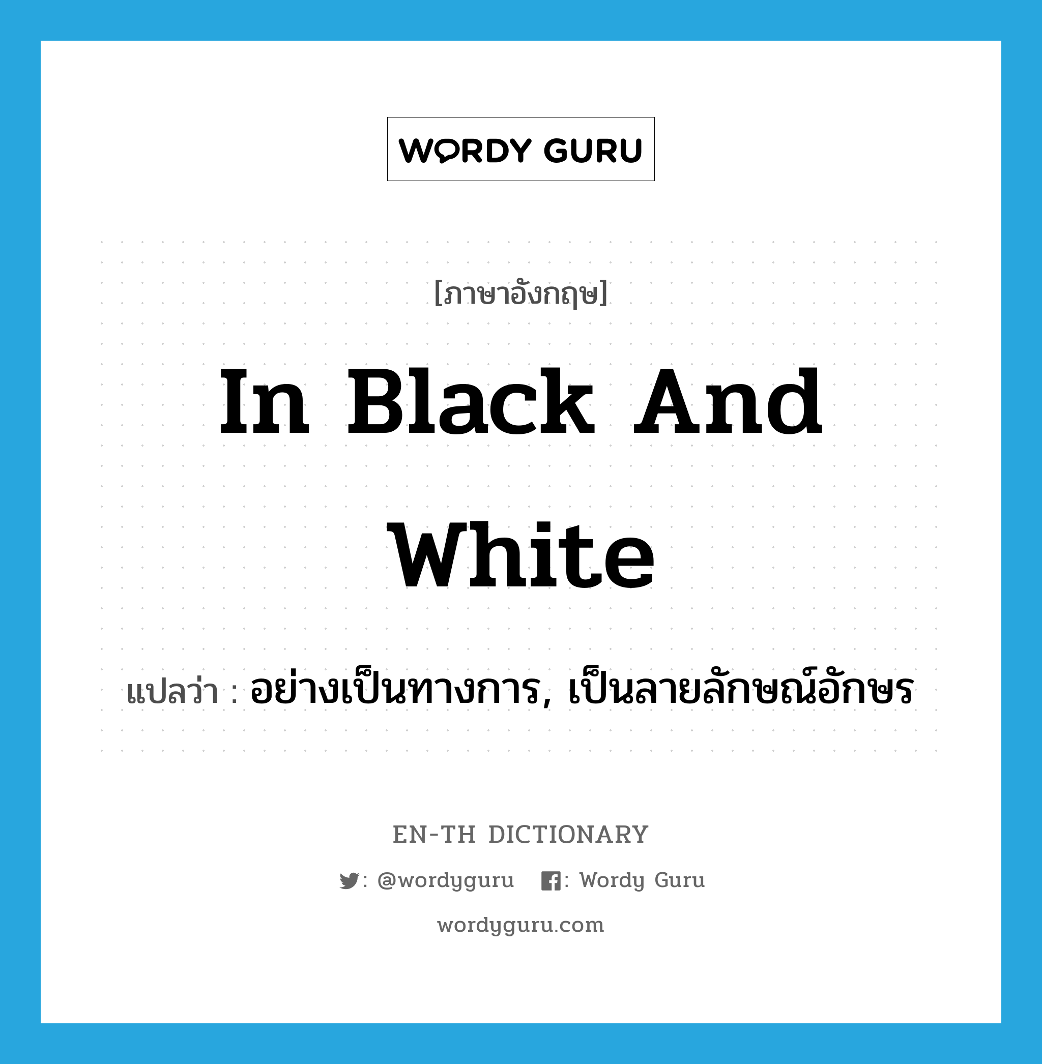 in black and white แปลว่า?, คำศัพท์ภาษาอังกฤษ in black and white แปลว่า อย่างเป็นทางการ, เป็นลายลักษณ์อักษร ประเภท IDM หมวด IDM