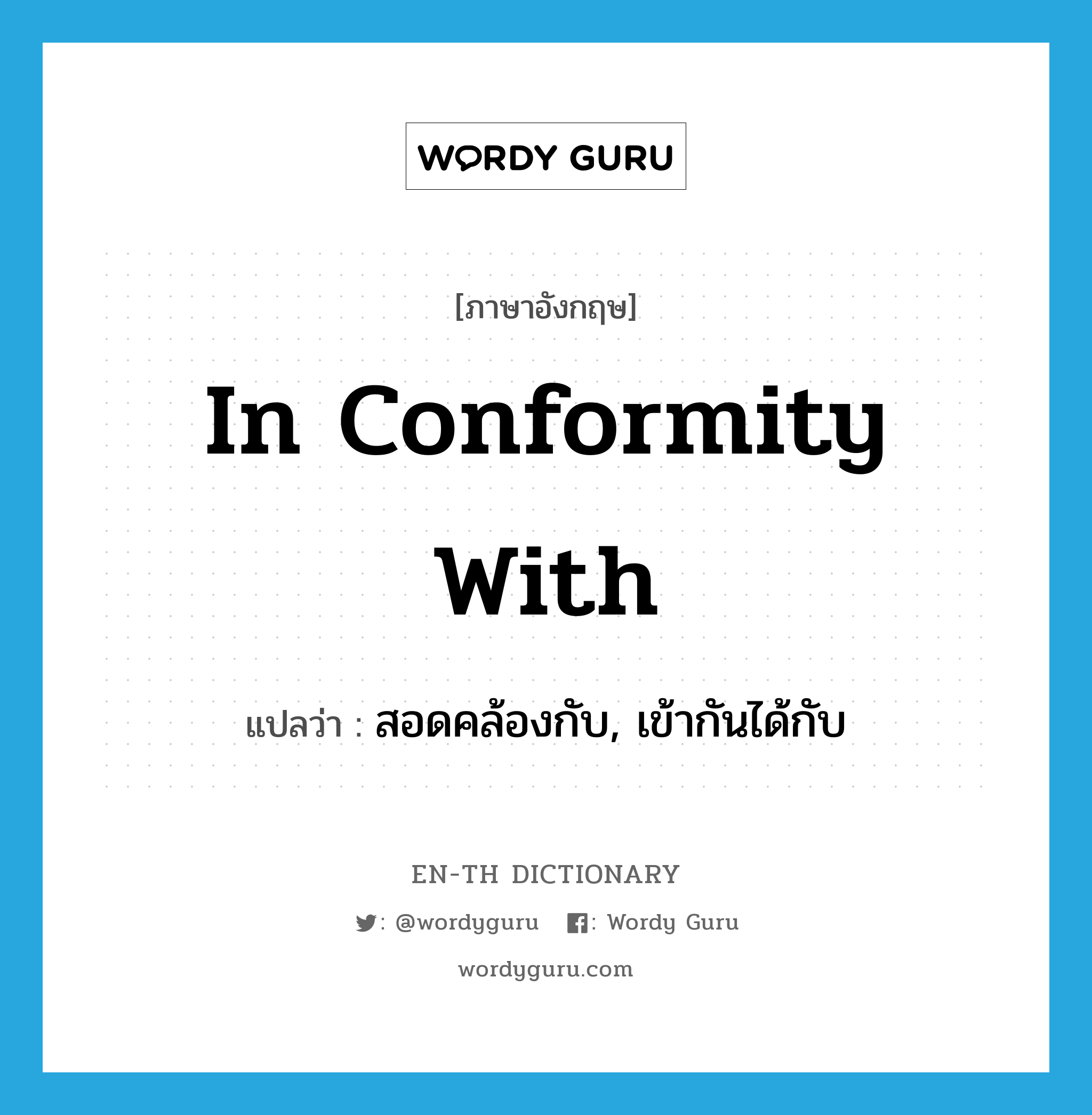 in conformity with แปลว่า?, คำศัพท์ภาษาอังกฤษ in conformity with แปลว่า สอดคล้องกับ, เข้ากันได้กับ ประเภท IDM หมวด IDM