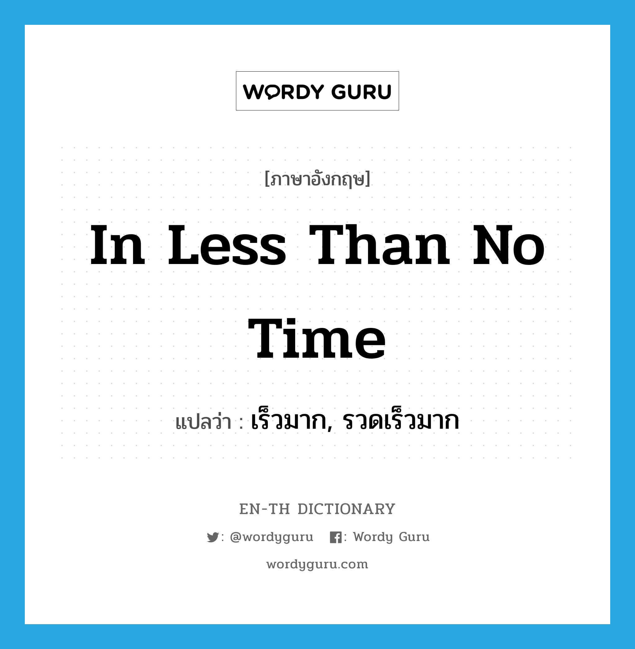 in less than no time แปลว่า?, คำศัพท์ภาษาอังกฤษ in less than no time แปลว่า เร็วมาก, รวดเร็วมาก ประเภท IDM หมวด IDM