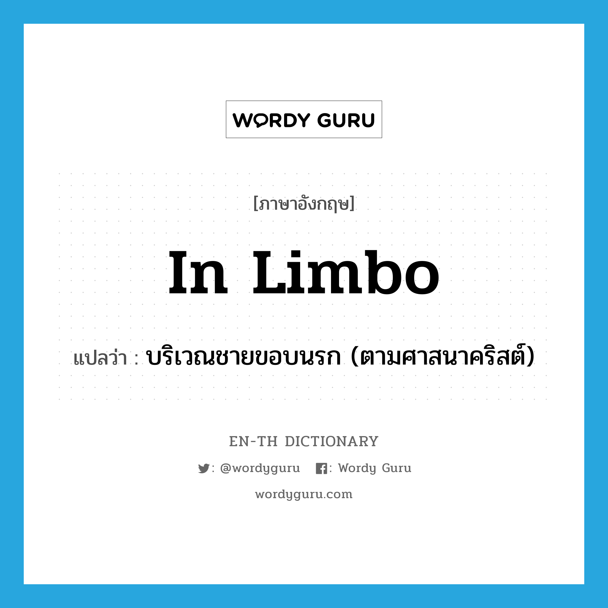 in limbo แปลว่า?, คำศัพท์ภาษาอังกฤษ in limbo แปลว่า บริเวณชายขอบนรก (ตามศาสนาคริสต์) ประเภท IDM หมวด IDM