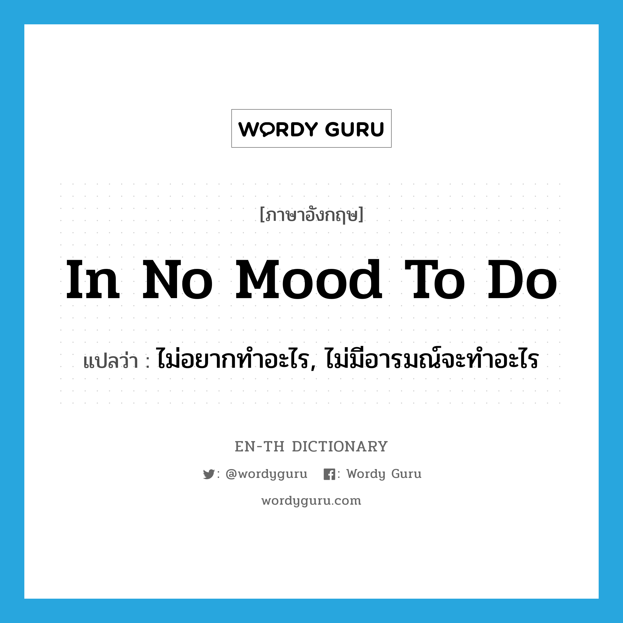 in no mood to do แปลว่า?, คำศัพท์ภาษาอังกฤษ in no mood to do แปลว่า ไม่อยากทำอะไร, ไม่มีอารมณ์จะทำอะไร ประเภท IDM หมวด IDM