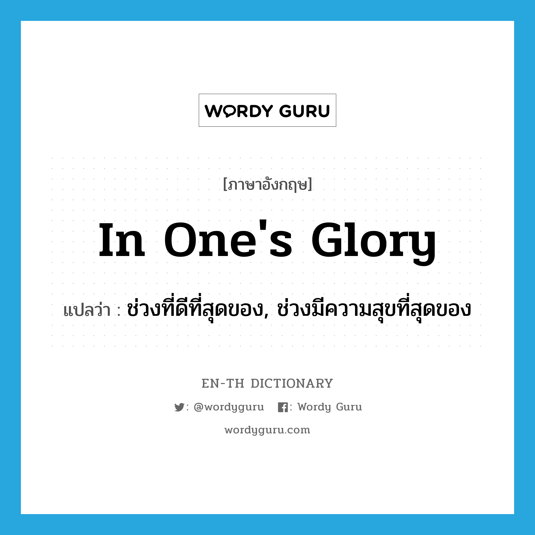 in one&#39;s glory แปลว่า?, คำศัพท์ภาษาอังกฤษ in one&#39;s glory แปลว่า ช่วงที่ดีที่สุดของ, ช่วงมีความสุขที่สุดของ ประเภท IDM หมวด IDM