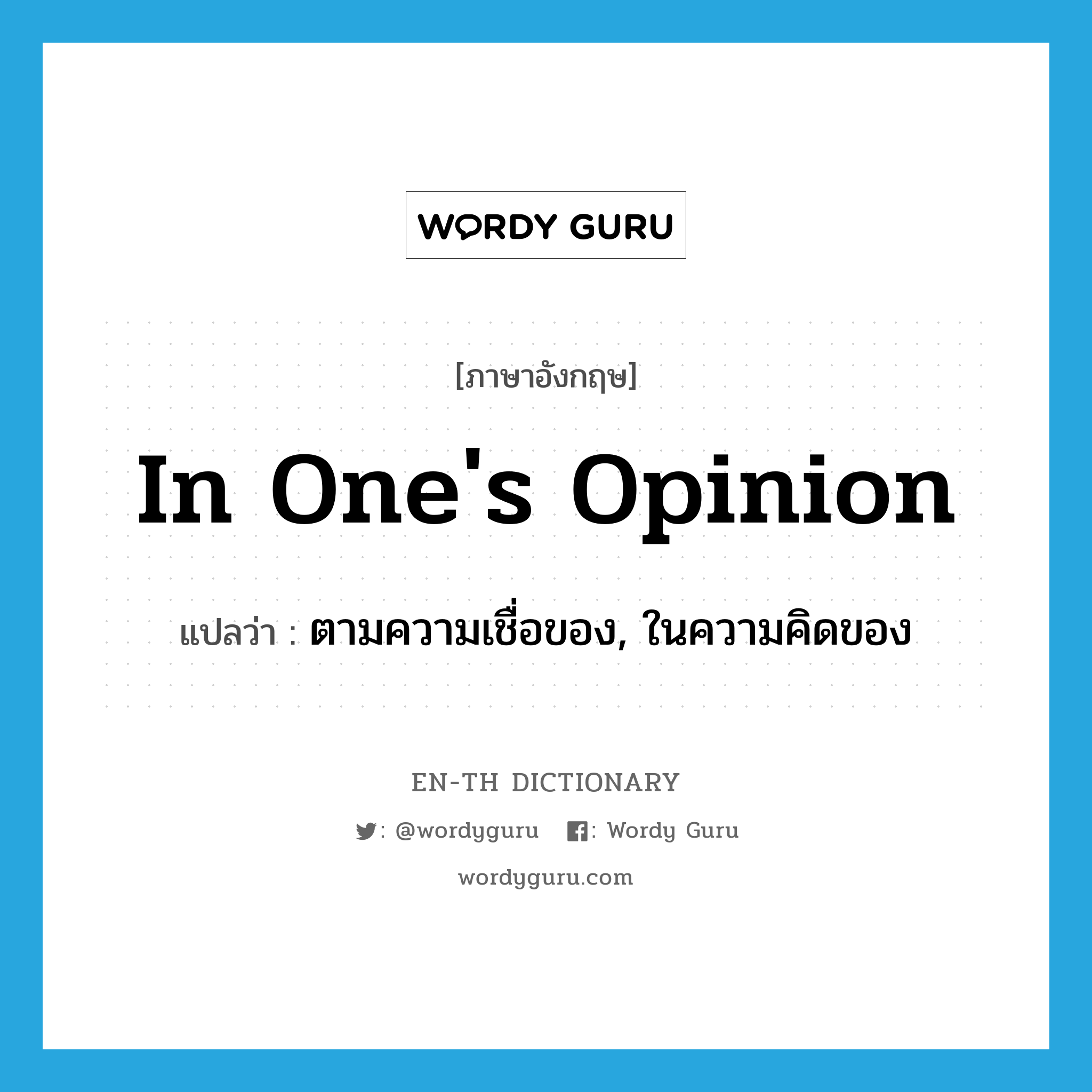 in one&#39;s opinion แปลว่า?, คำศัพท์ภาษาอังกฤษ in one&#39;s opinion แปลว่า ตามความเชื่อของ, ในความคิดของ ประเภท IDM หมวด IDM