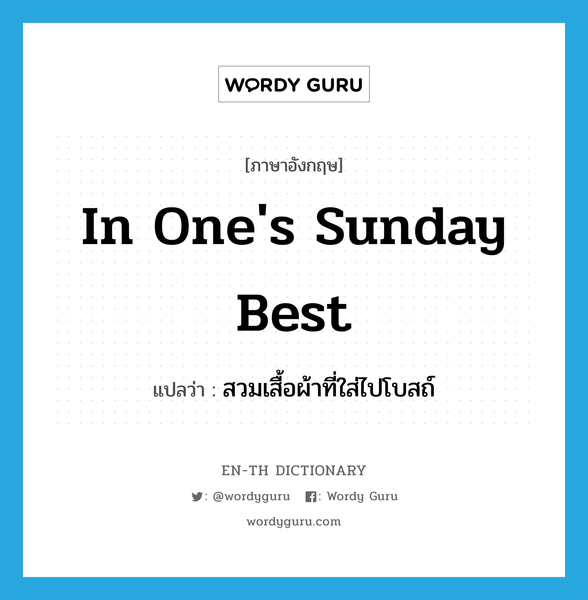 in one&#39;s Sunday best แปลว่า?, คำศัพท์ภาษาอังกฤษ in one&#39;s Sunday best แปลว่า สวมเสื้อผ้าที่ใส่ไปโบสถ์ ประเภท IDM หมวด IDM