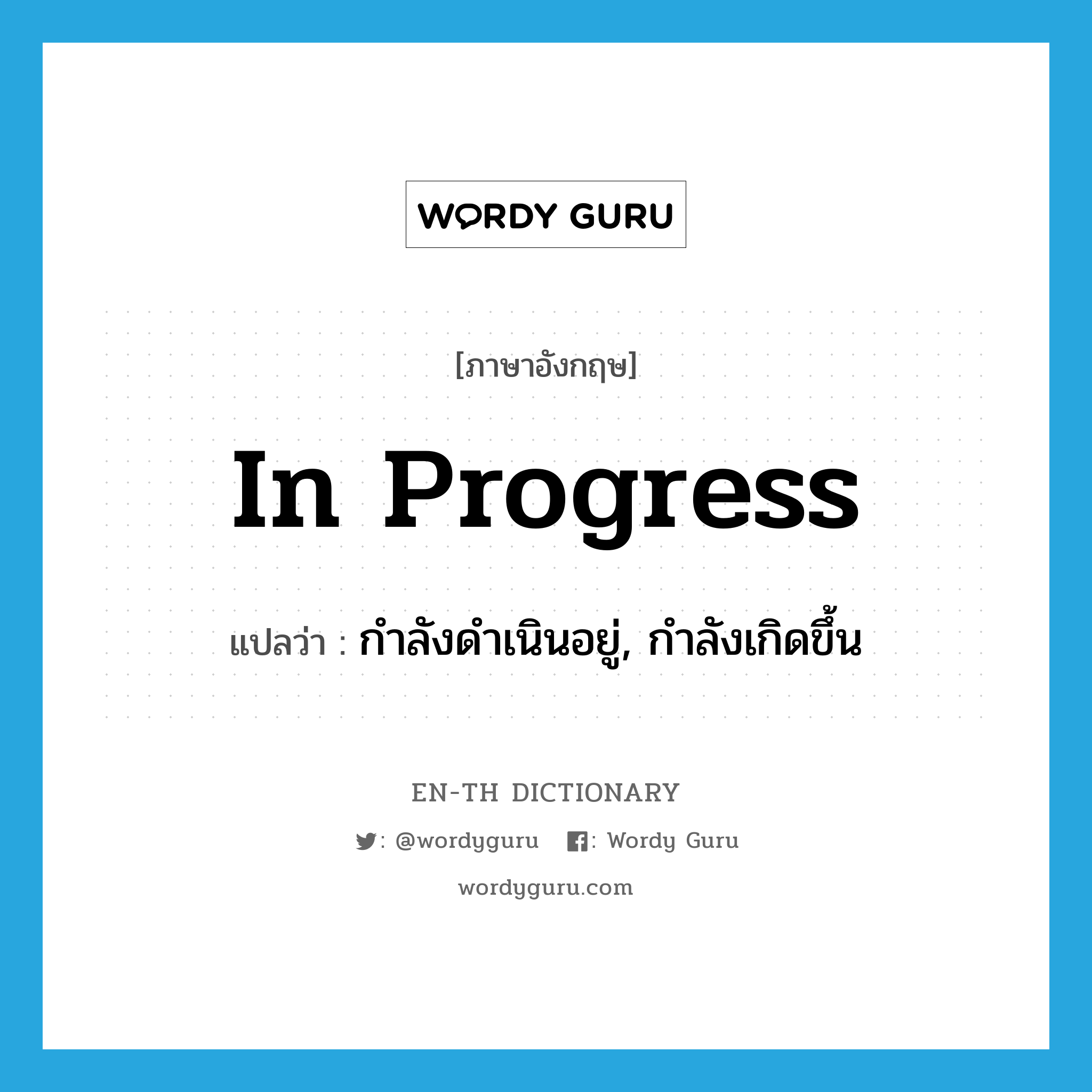 in progress แปลว่า?, คำศัพท์ภาษาอังกฤษ in progress แปลว่า กำลังดำเนินอยู่, กำลังเกิดขึ้น ประเภท IDM หมวด IDM