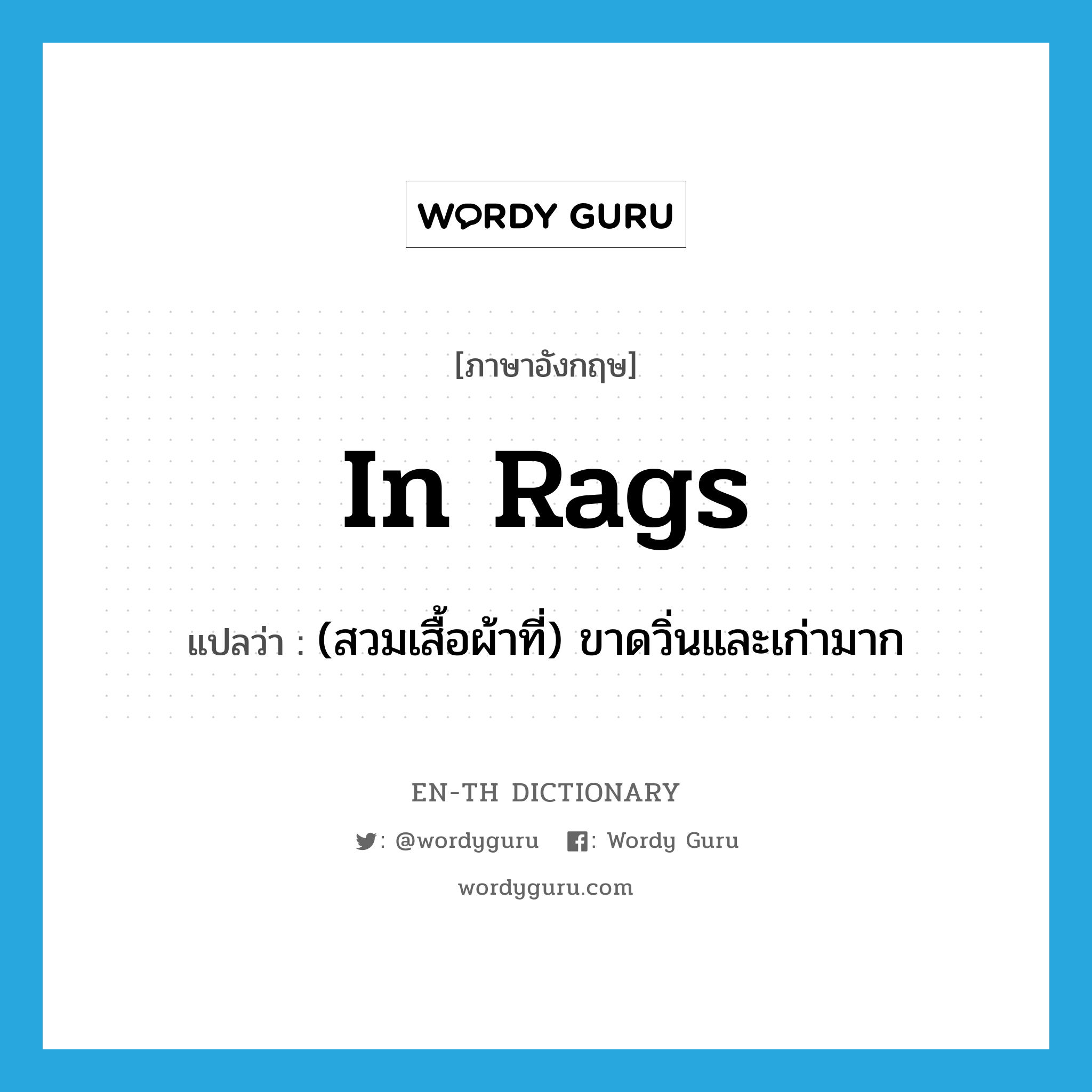 in rags แปลว่า?, คำศัพท์ภาษาอังกฤษ in rags แปลว่า (สวมเสื้อผ้าที่) ขาดวิ่นและเก่ามาก ประเภท IDM หมวด IDM