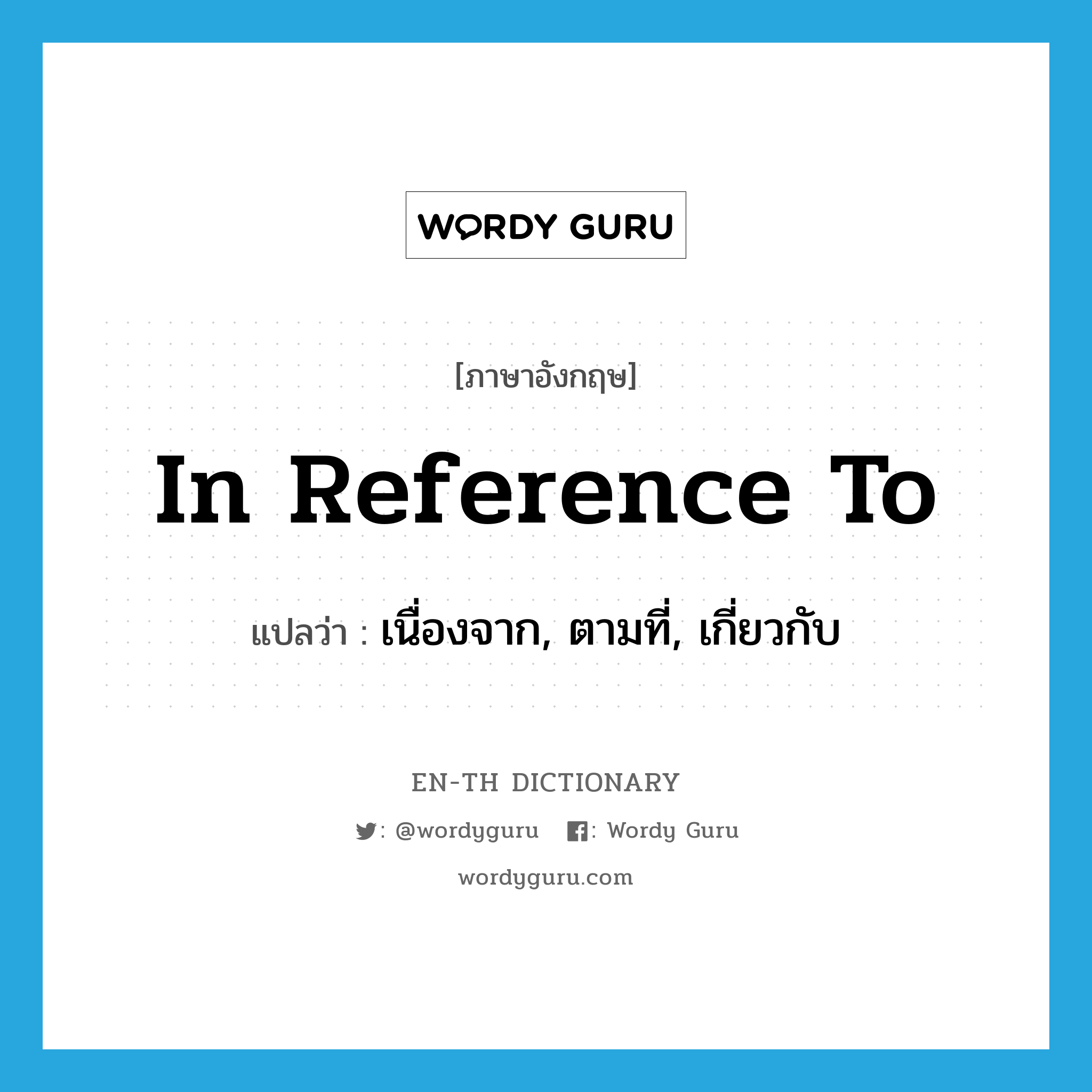 in reference to แปลว่า?, คำศัพท์ภาษาอังกฤษ in reference to แปลว่า เนื่องจาก, ตามที่, เกี่ยวกับ ประเภท IDM หมวด IDM