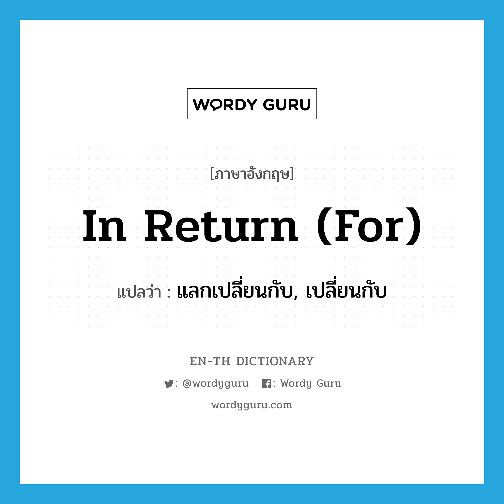 in return (for) แปลว่า?, คำศัพท์ภาษาอังกฤษ in return (for) แปลว่า แลกเปลี่ยนกับ, เปลี่ยนกับ ประเภท IDM หมวด IDM