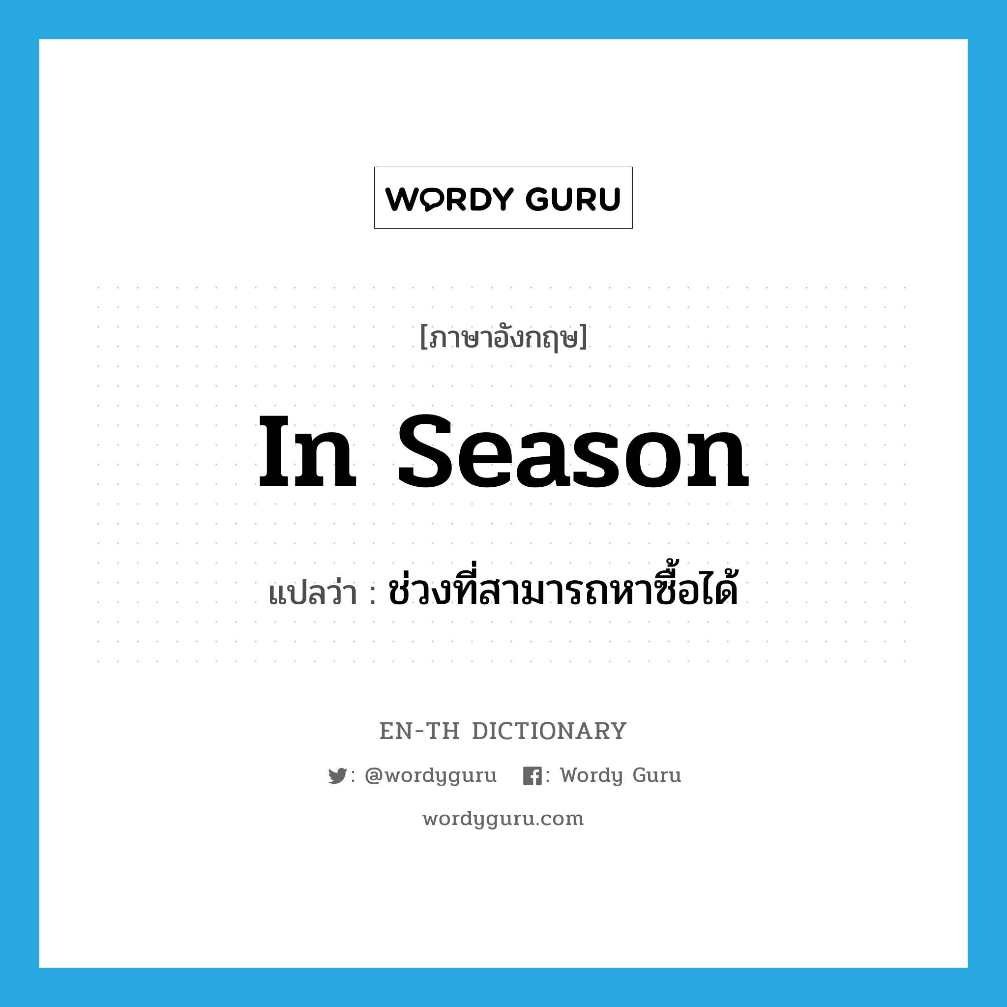 in season แปลว่า?, คำศัพท์ภาษาอังกฤษ in season แปลว่า ช่วงที่สามารถหาซื้อได้ ประเภท IDM หมวด IDM