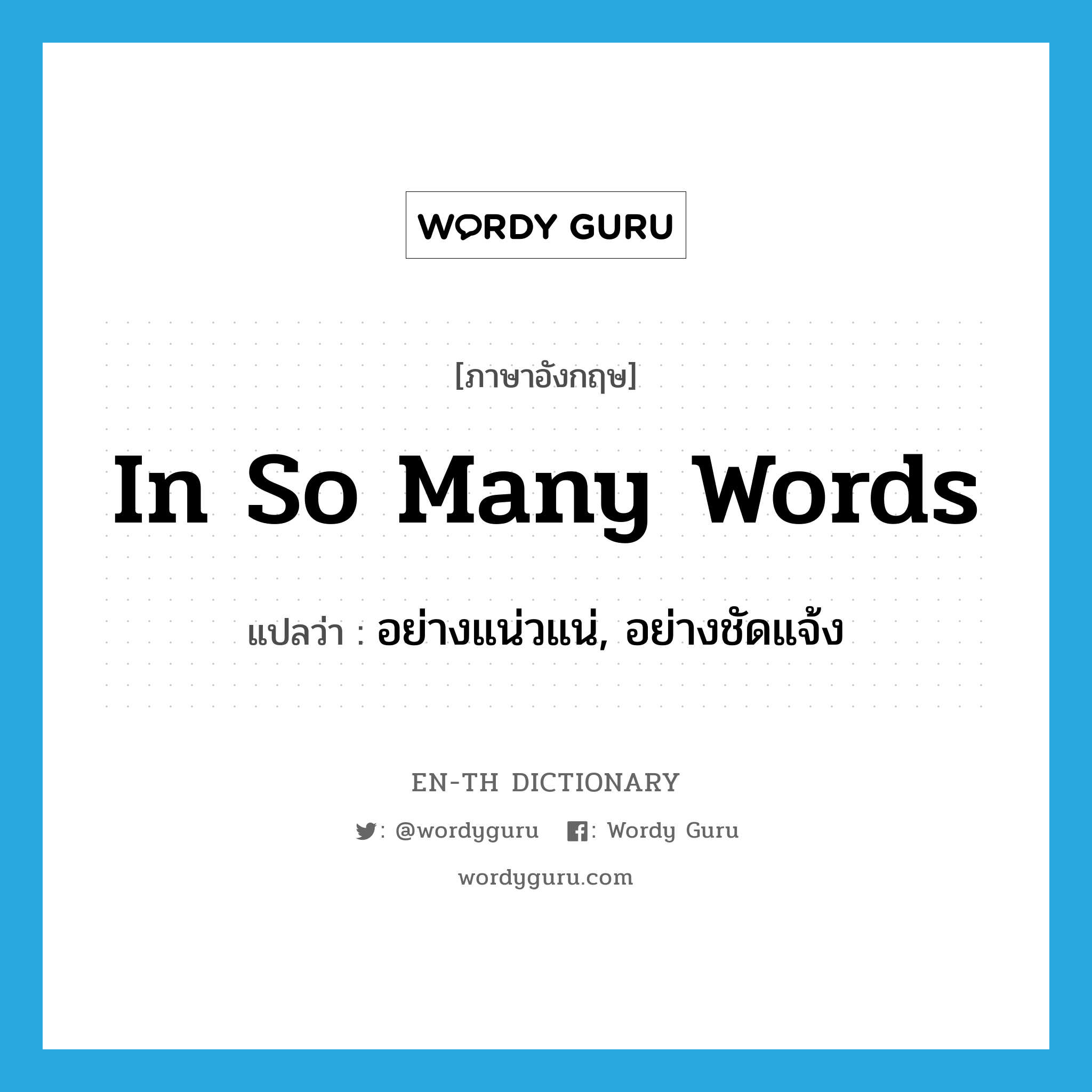 in so many words แปลว่า?, คำศัพท์ภาษาอังกฤษ in so many words แปลว่า อย่างแน่วแน่, อย่างชัดแจ้ง ประเภท IDM หมวด IDM