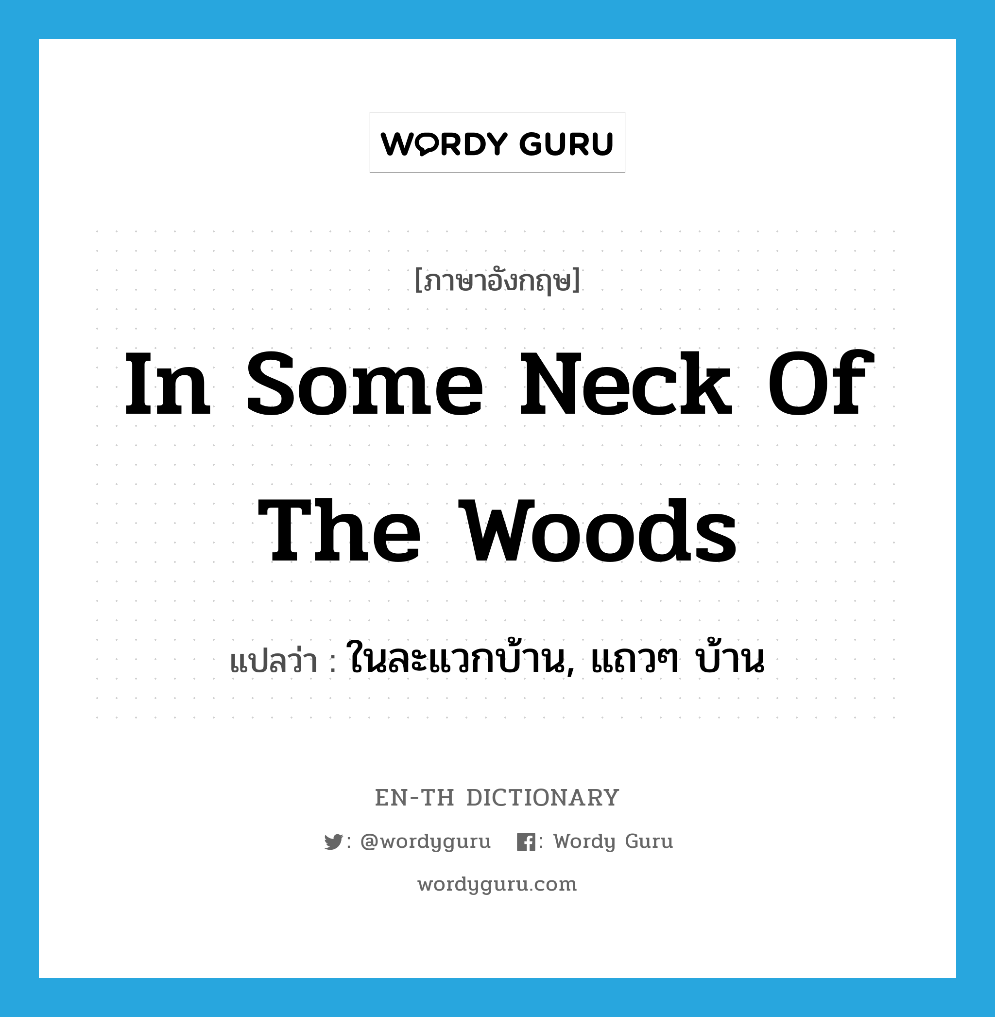 in some neck of the woods แปลว่า?, คำศัพท์ภาษาอังกฤษ in some neck of the woods แปลว่า ในละแวกบ้าน, แถวๆ บ้าน ประเภท IDM หมวด IDM