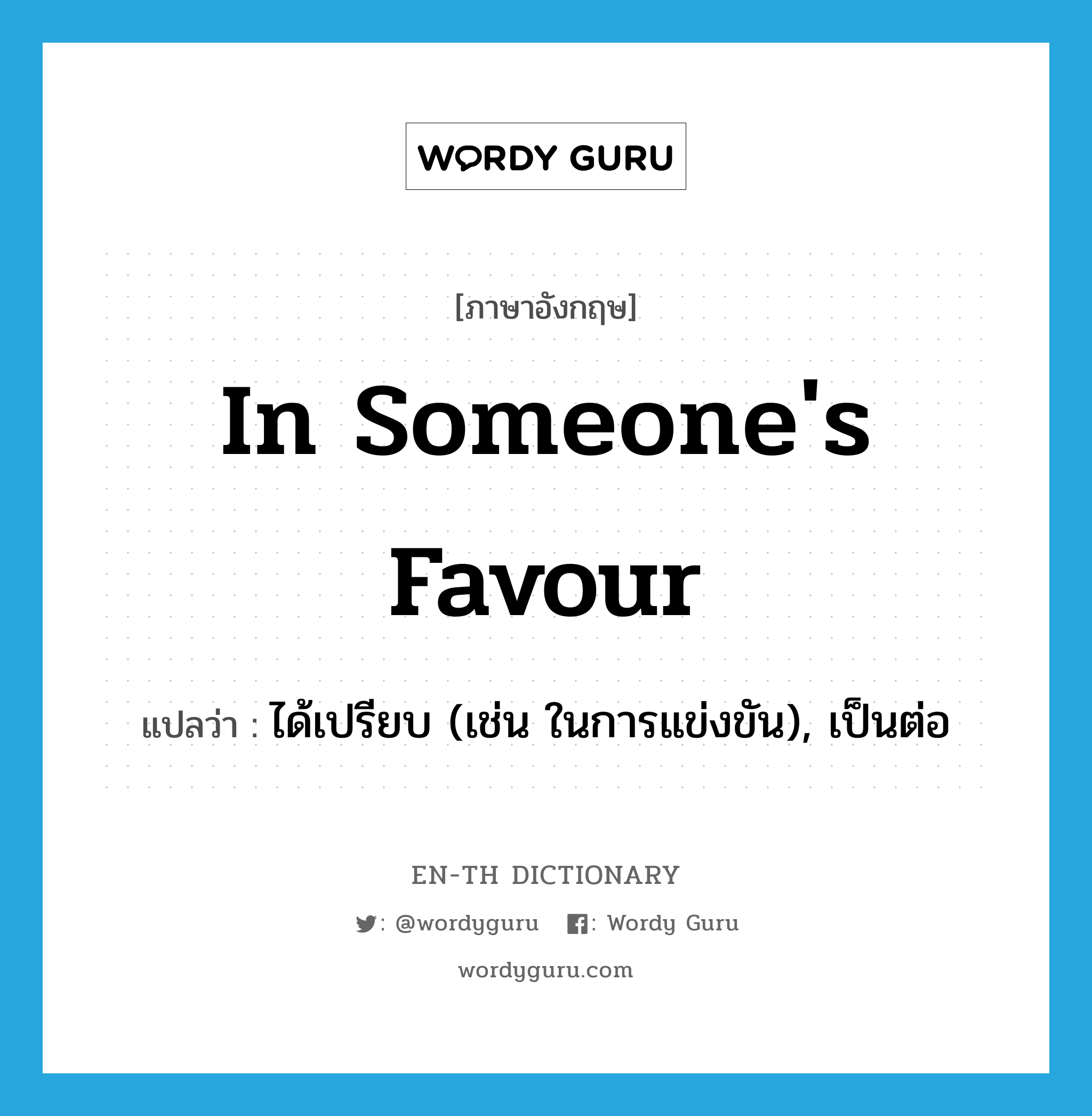 in someone&#39;s favour แปลว่า?, คำศัพท์ภาษาอังกฤษ in someone&#39;s favour แปลว่า ได้เปรียบ (เช่น ในการแข่งขัน), เป็นต่อ ประเภท IDM หมวด IDM