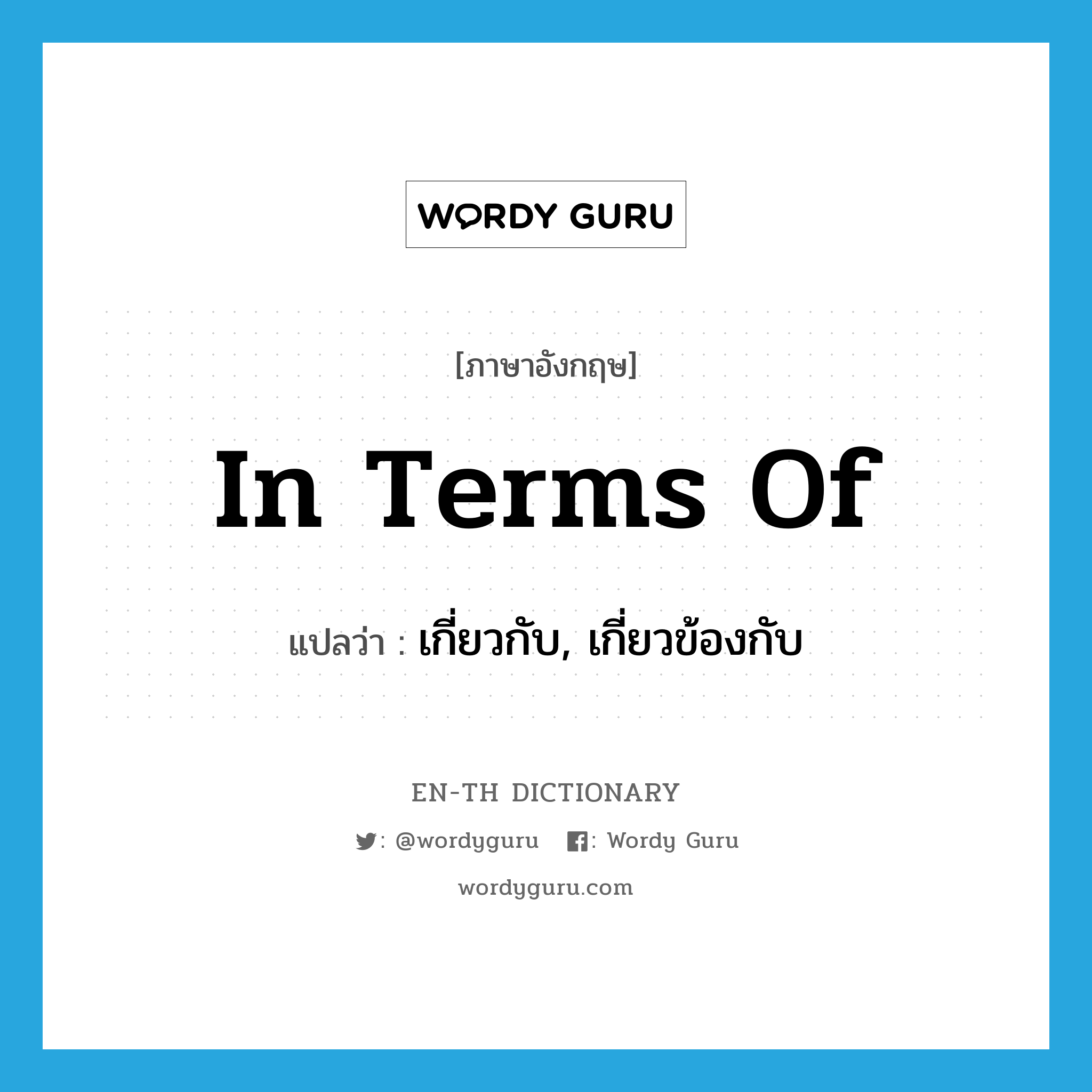 in terms of แปลว่า?, คำศัพท์ภาษาอังกฤษ in terms of แปลว่า เกี่ยวกับ, เกี่ยวข้องกับ ประเภท IDM หมวด IDM