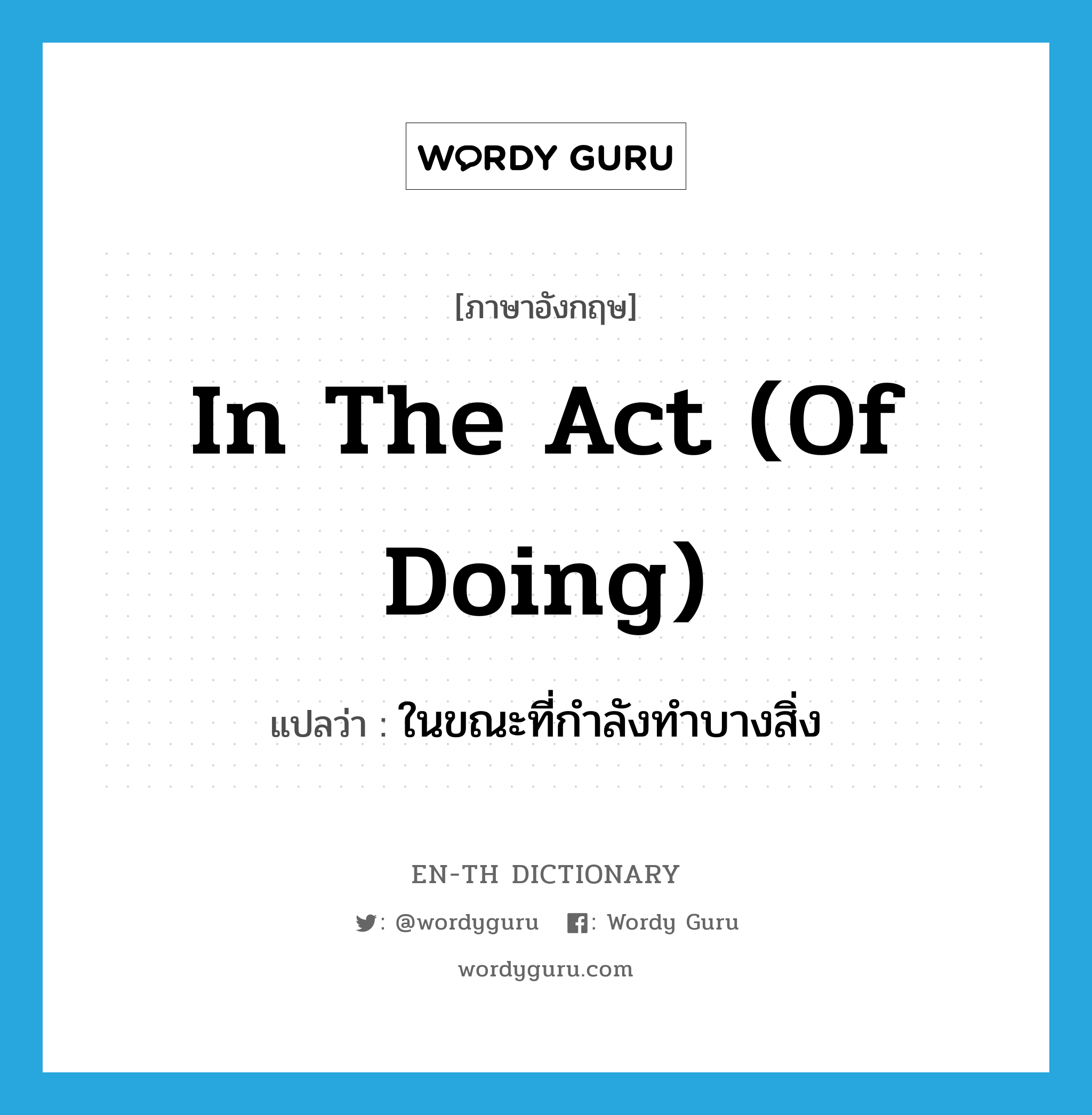 in the act (of doing) แปลว่า?, คำศัพท์ภาษาอังกฤษ in the act (of doing) แปลว่า ในขณะที่กำลังทำบางสิ่ง ประเภท IDM หมวด IDM