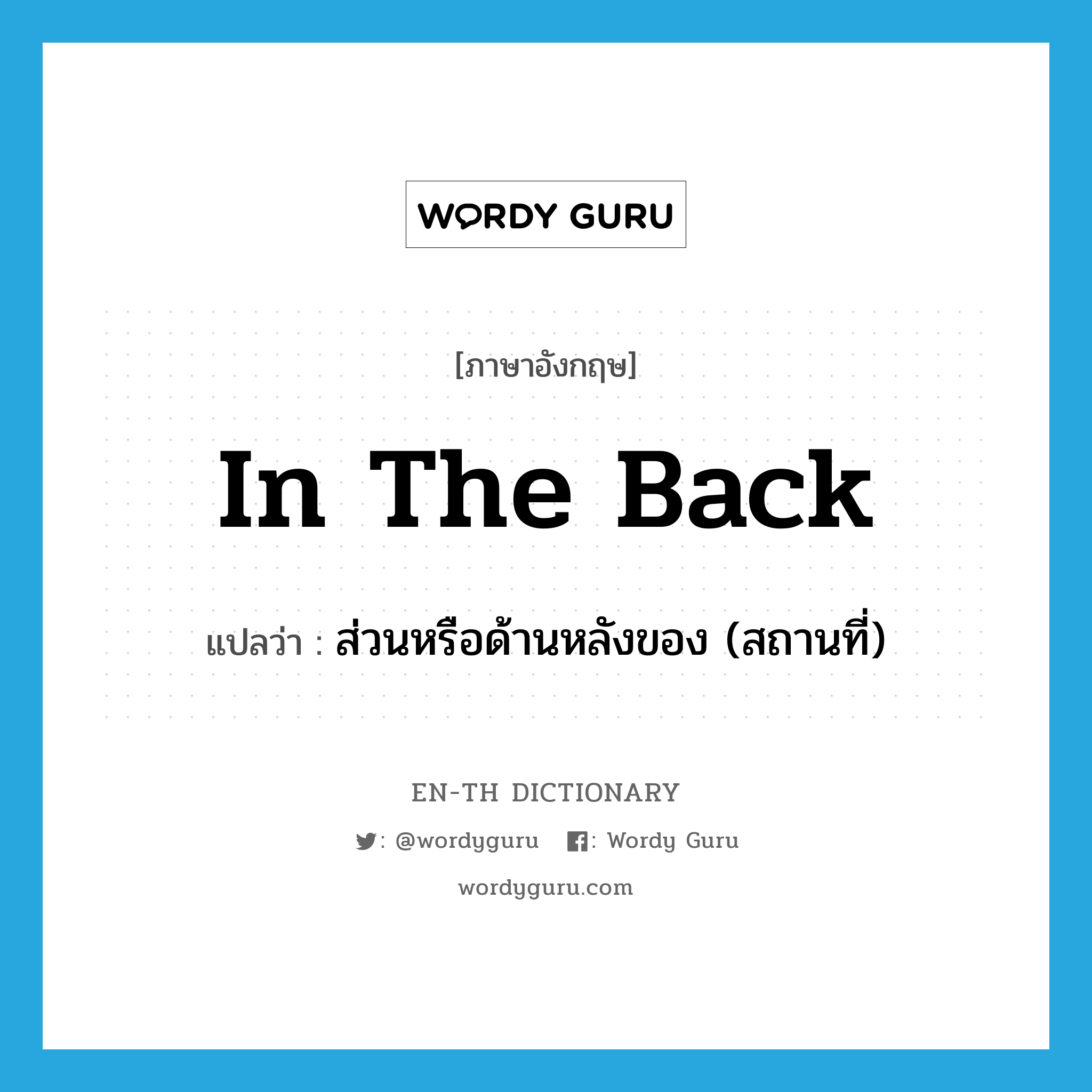 in the back แปลว่า?, คำศัพท์ภาษาอังกฤษ in the back แปลว่า ส่วนหรือด้านหลังของ (สถานที่) ประเภท IDM หมวด IDM