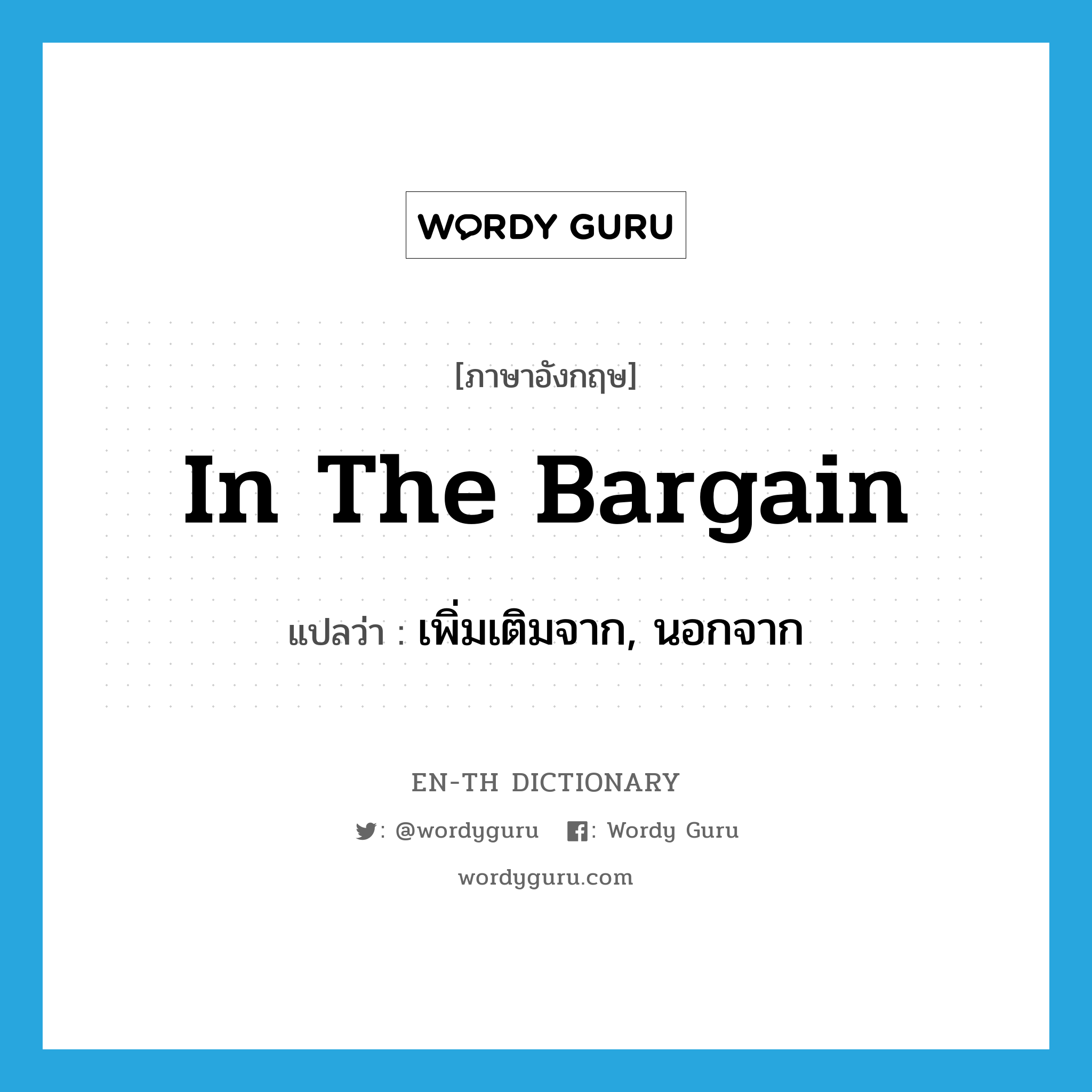 in the bargain แปลว่า?, คำศัพท์ภาษาอังกฤษ in the bargain แปลว่า เพิ่มเติมจาก, นอกจาก ประเภท IDM หมวด IDM