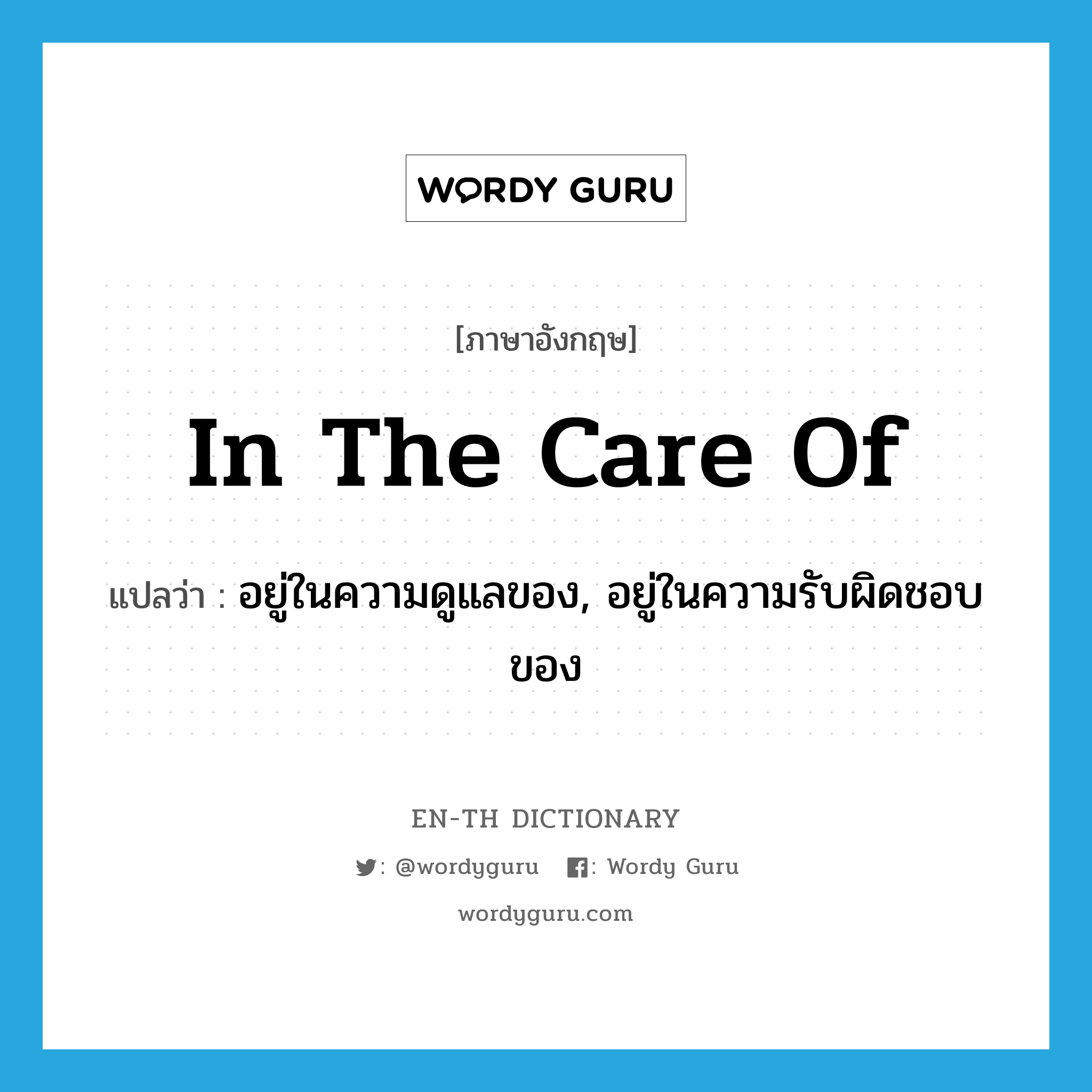 in the care of แปลว่า?, คำศัพท์ภาษาอังกฤษ in the care of แปลว่า อยู่ในความดูแลของ, อยู่ในความรับผิดชอบของ ประเภท IDM หมวด IDM