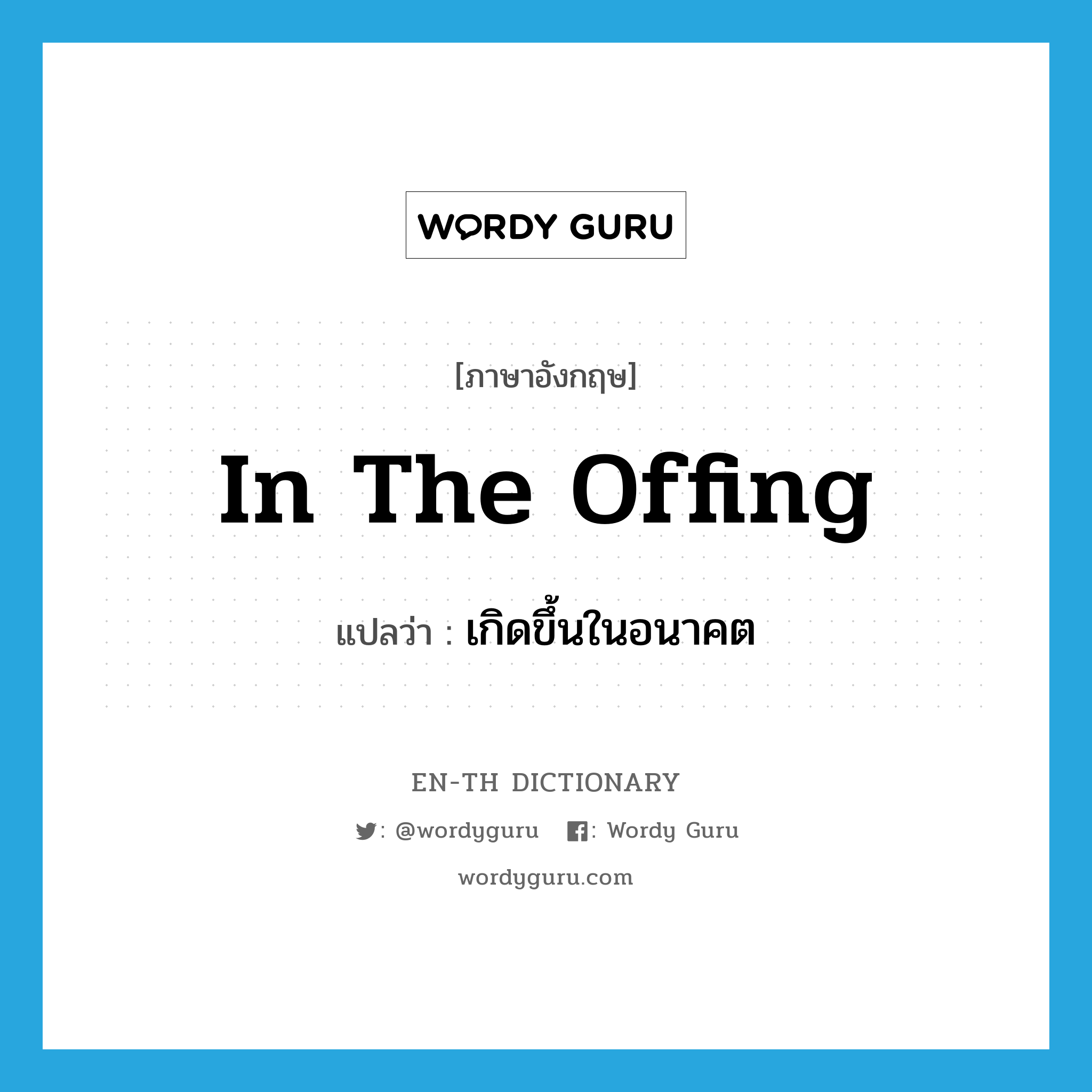 in the offing แปลว่า?, คำศัพท์ภาษาอังกฤษ in the offing แปลว่า เกิดขึ้นในอนาคต ประเภท IDM หมวด IDM