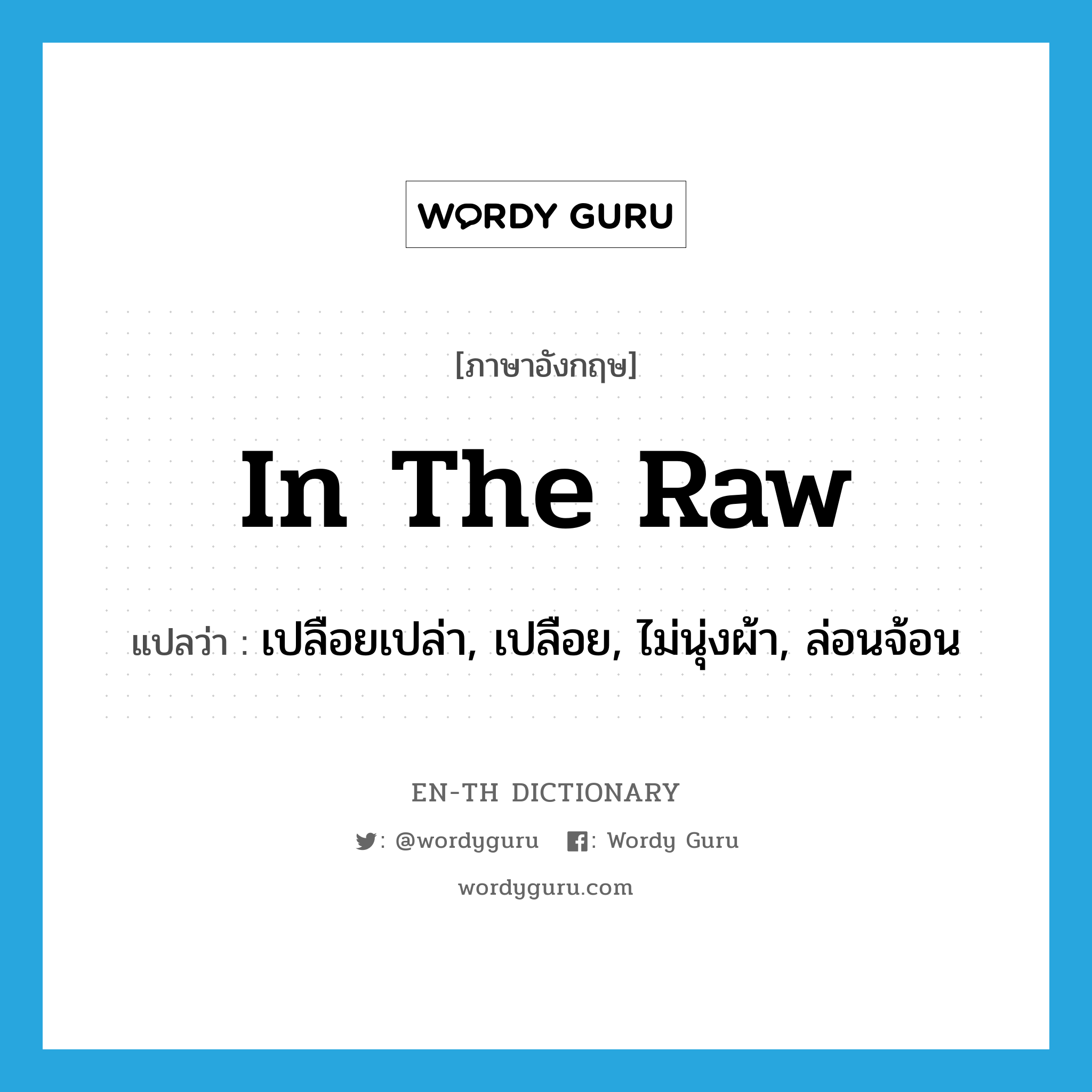 in the raw แปลว่า?, คำศัพท์ภาษาอังกฤษ in the raw แปลว่า เปลือยเปล่า, เปลือย, ไม่นุ่งผ้า, ล่อนจ้อน ประเภท IDM หมวด IDM