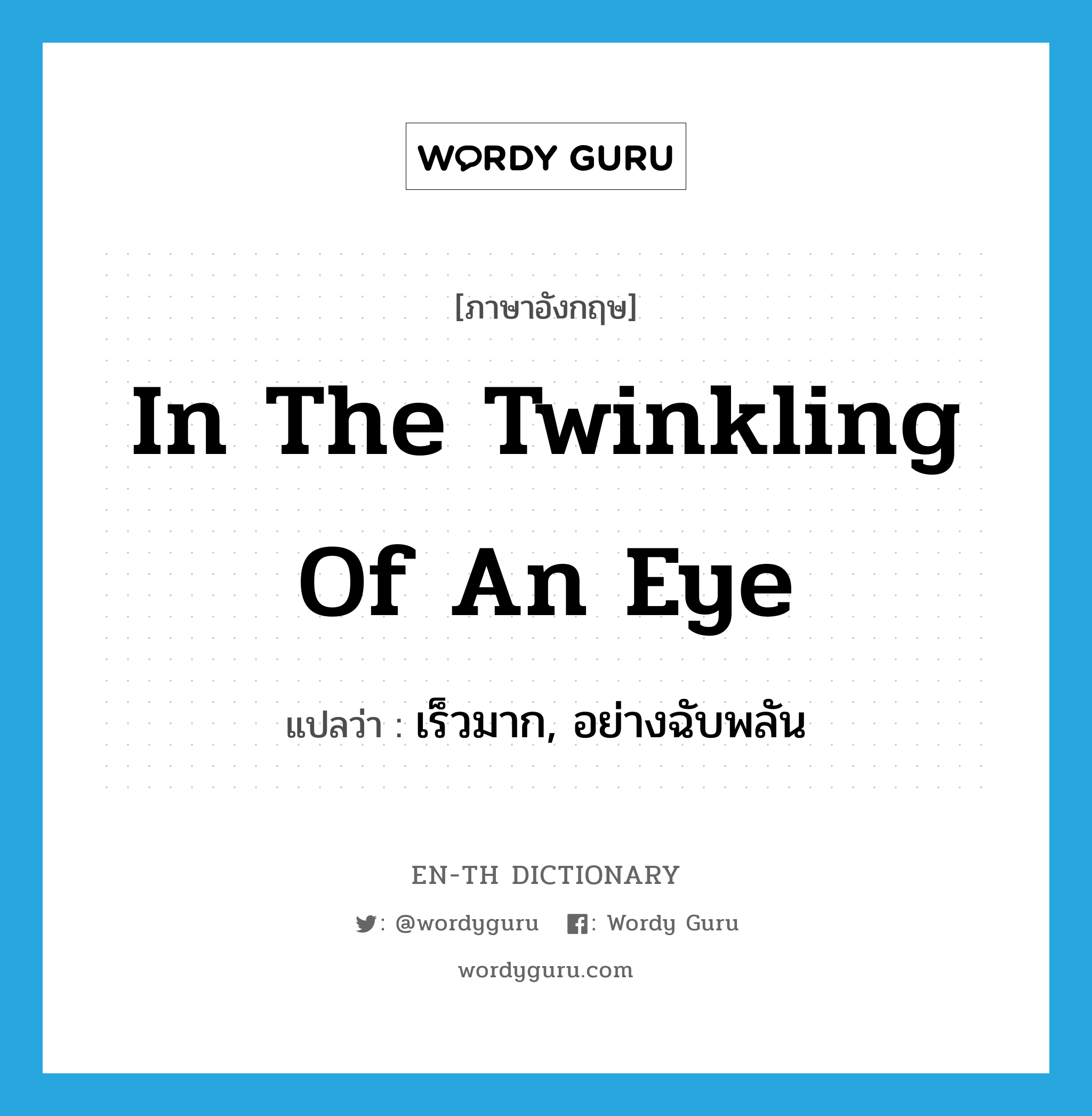 in the twinkling of an eye แปลว่า?, คำศัพท์ภาษาอังกฤษ in the twinkling of an eye แปลว่า เร็วมาก, อย่างฉับพลัน ประเภท IDM หมวด IDM