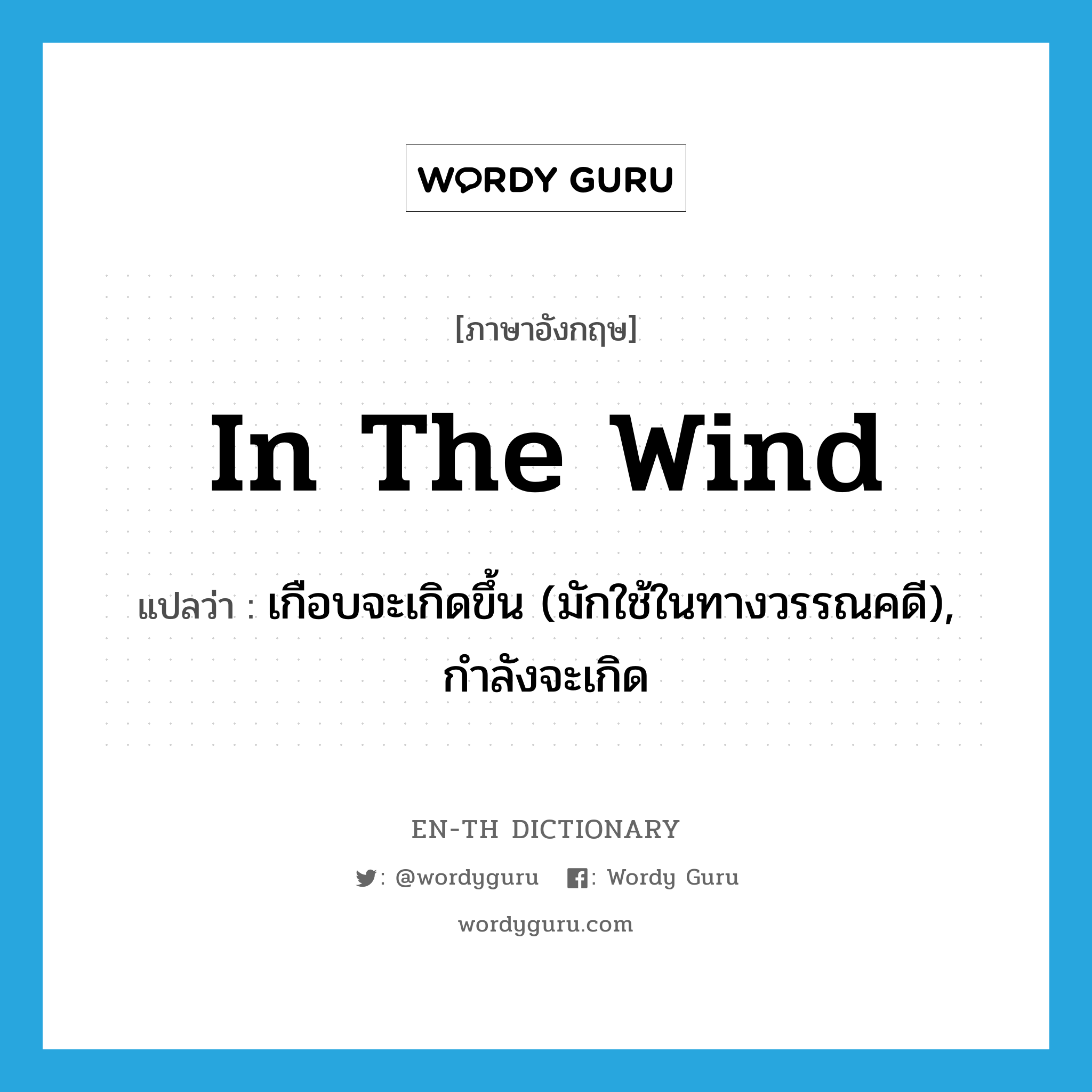 in the wind แปลว่า?, คำศัพท์ภาษาอังกฤษ in the wind แปลว่า เกือบจะเกิดขึ้น (มักใช้ในทางวรรณคดี), กำลังจะเกิด ประเภท IDM หมวด IDM