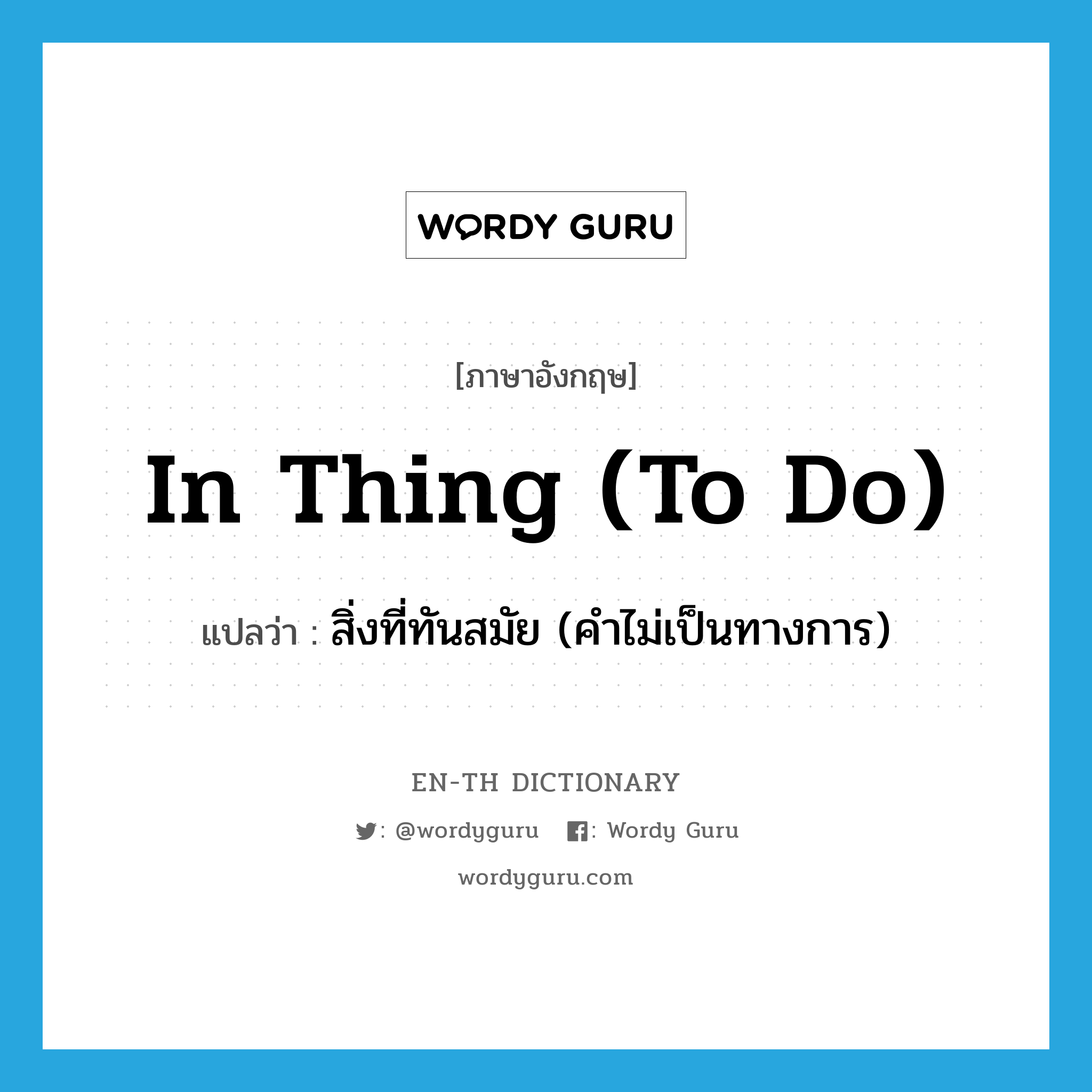 in thing (to do) แปลว่า?, คำศัพท์ภาษาอังกฤษ in thing (to do) แปลว่า สิ่งที่ทันสมัย (คำไม่เป็นทางการ) ประเภท IDM หมวด IDM