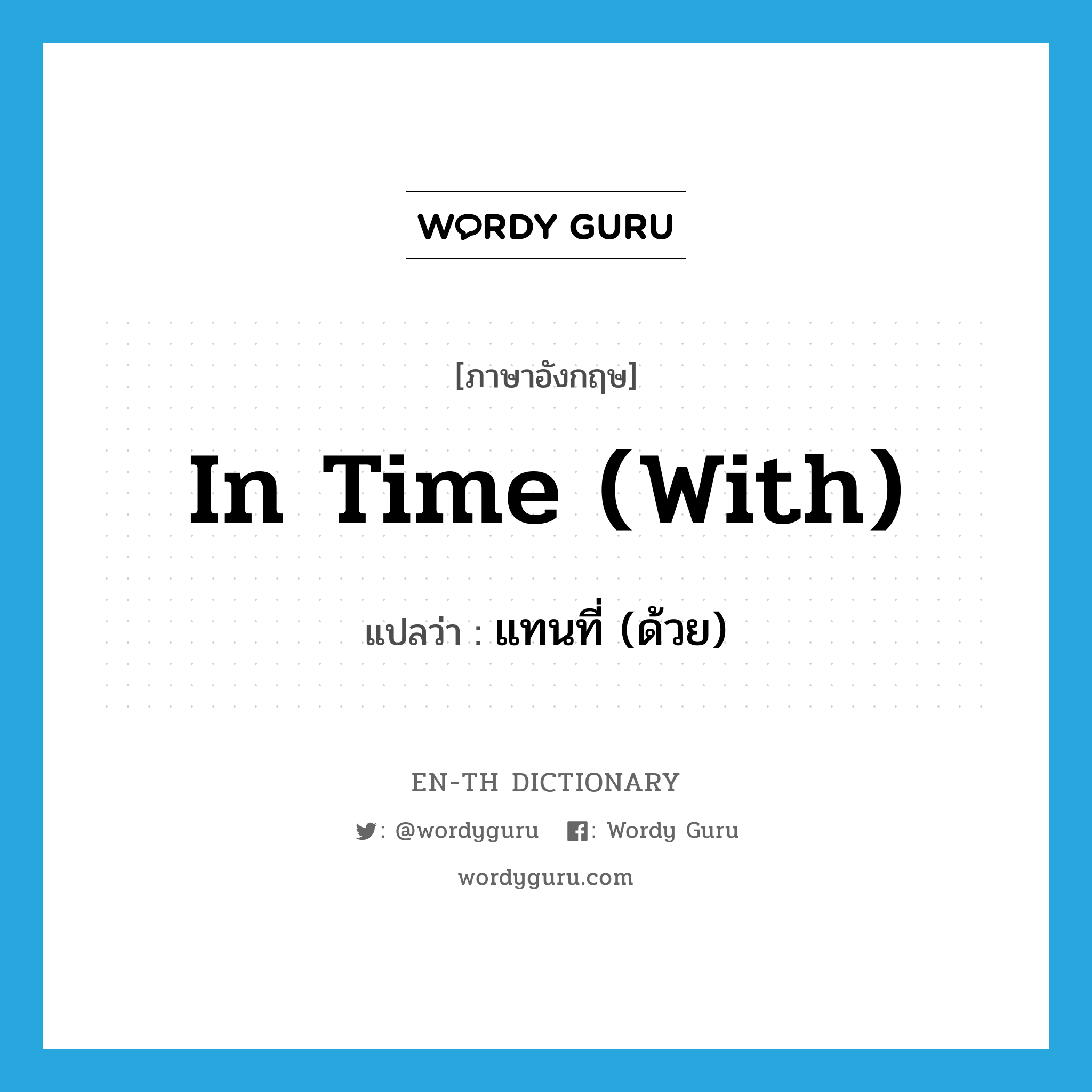 in time (with) แปลว่า?, คำศัพท์ภาษาอังกฤษ in time (with) แปลว่า แทนที่ (ด้วย) ประเภท IDM หมวด IDM