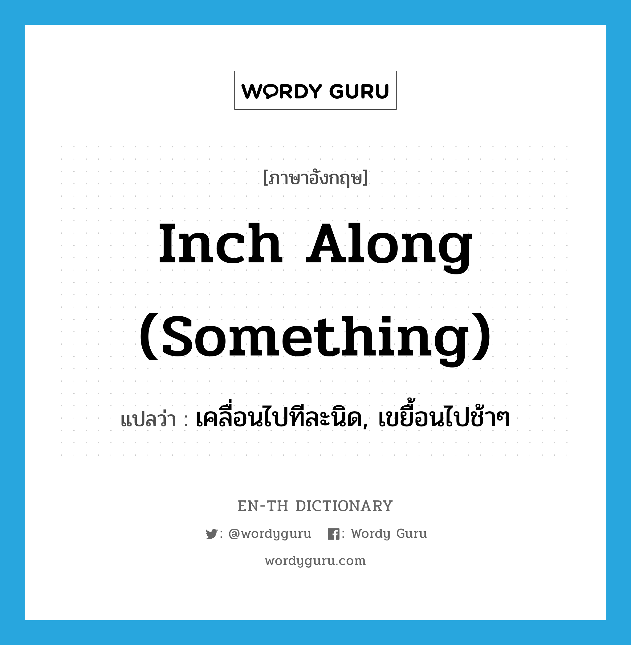 inch along (something) แปลว่า?, คำศัพท์ภาษาอังกฤษ inch along (something) แปลว่า เคลื่อนไปทีละนิด, เขยื้อนไปช้าๆ ประเภท IDM หมวด IDM