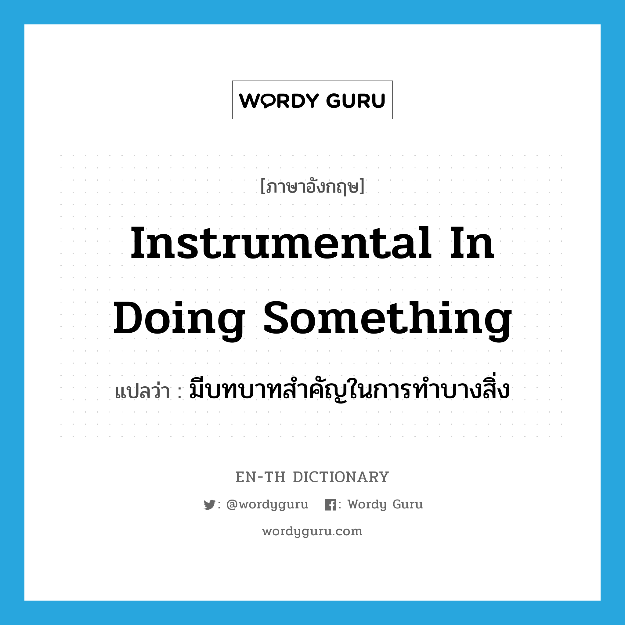 instrumental in doing something แปลว่า?, คำศัพท์ภาษาอังกฤษ instrumental in doing something แปลว่า มีบทบาทสำคัญในการทำบางสิ่ง ประเภท IDM หมวด IDM