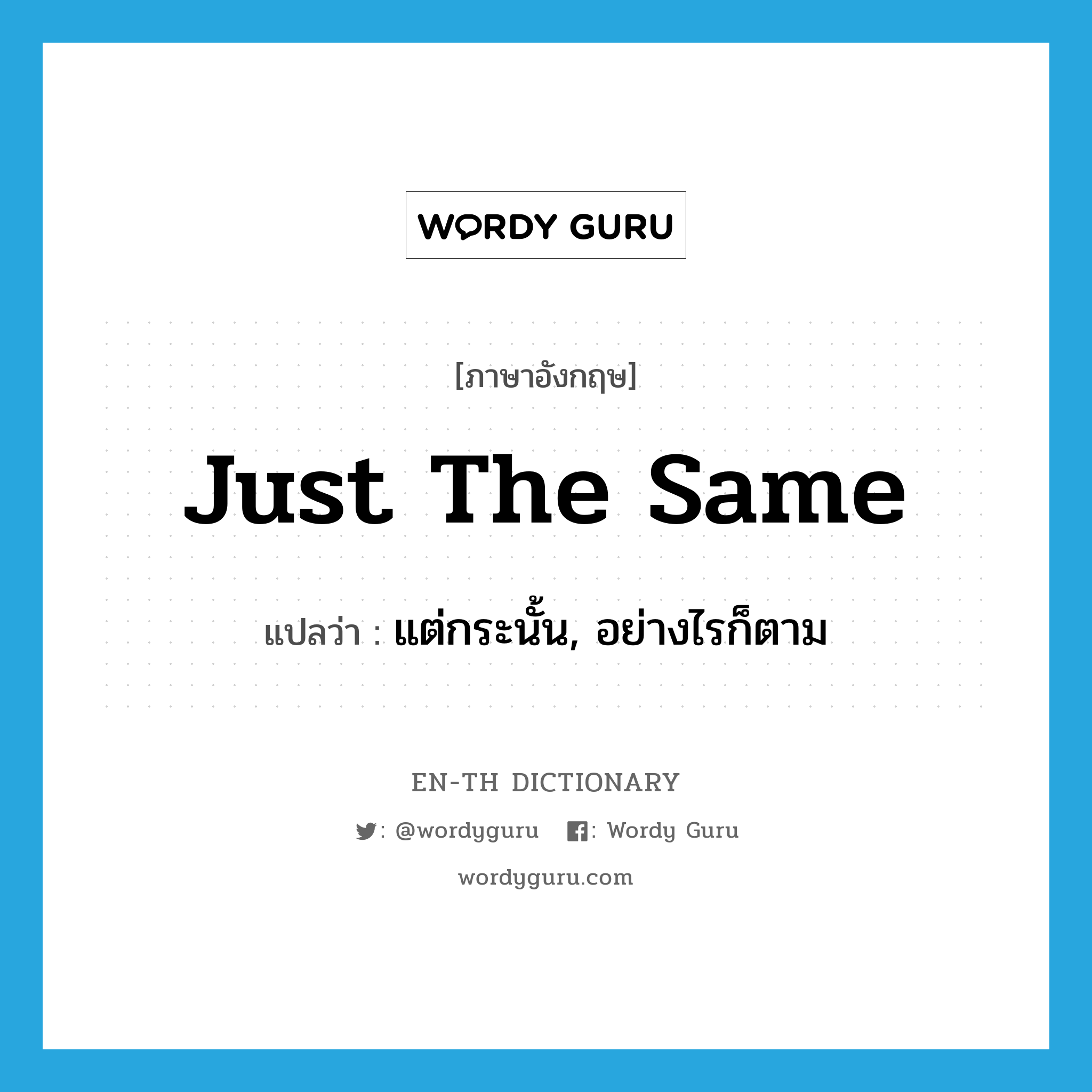 just the same แปลว่า?, คำศัพท์ภาษาอังกฤษ just the same แปลว่า แต่กระนั้น, อย่างไรก็ตาม ประเภท IDM หมวด IDM