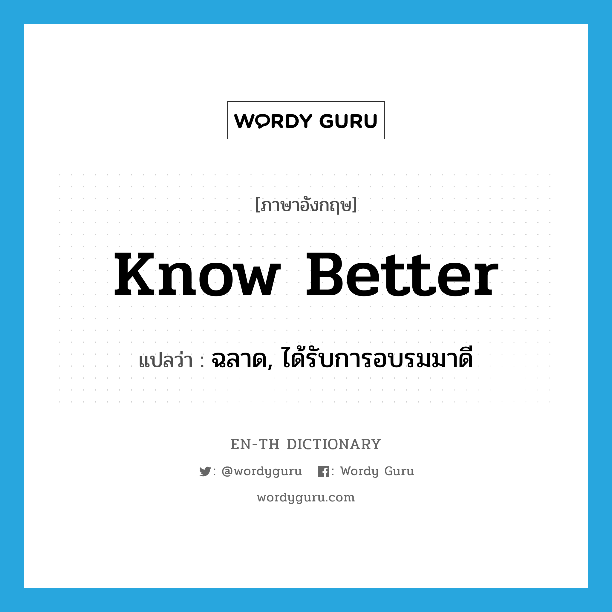 know better แปลว่า?, คำศัพท์ภาษาอังกฤษ know better แปลว่า ฉลาด, ได้รับการอบรมมาดี ประเภท IDM หมวด IDM