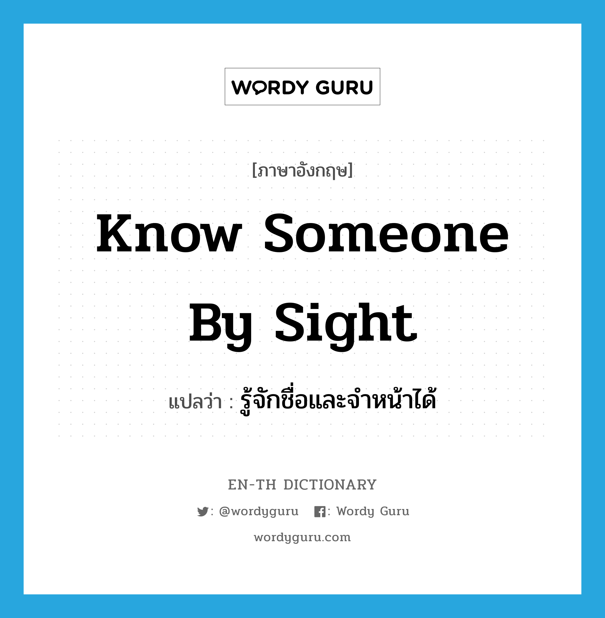 know someone by sight แปลว่า?, คำศัพท์ภาษาอังกฤษ know someone by sight แปลว่า รู้จักชื่อและจำหน้าได้ ประเภท IDM หมวด IDM