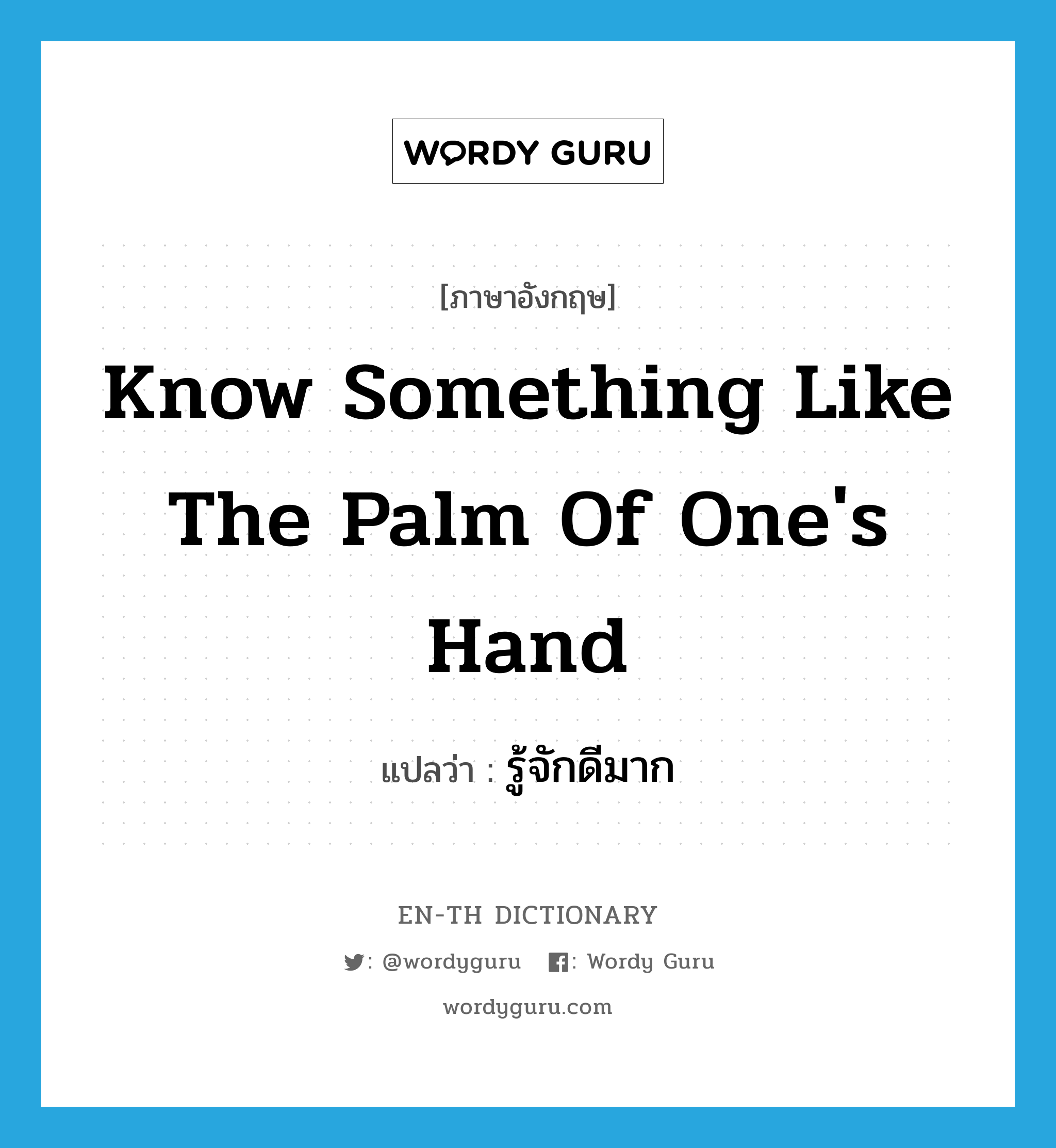 know something like the palm of one&#39;s hand แปลว่า?, คำศัพท์ภาษาอังกฤษ know something like the palm of one&#39;s hand แปลว่า รู้จักดีมาก ประเภท IDM หมวด IDM