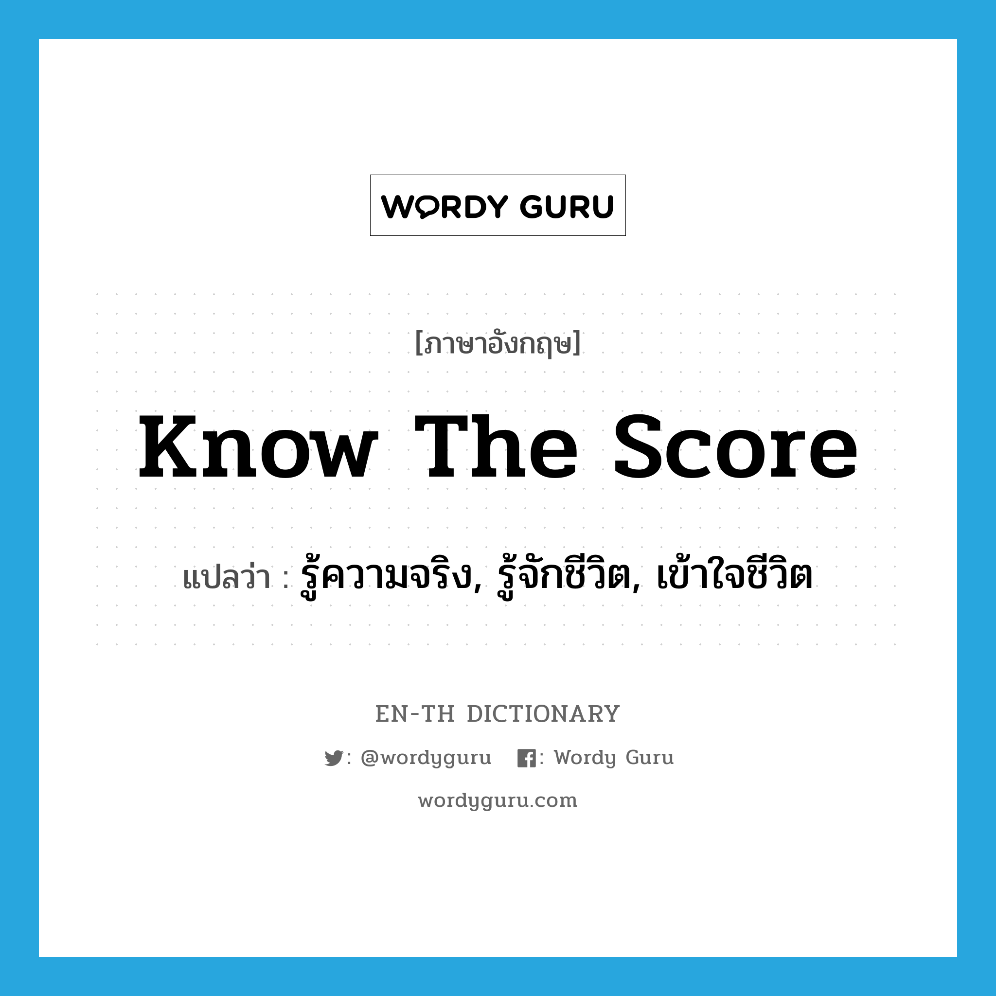 know the score แปลว่า?, คำศัพท์ภาษาอังกฤษ know the score แปลว่า รู้ความจริง, รู้จักชีวิต, เข้าใจชีวิต ประเภท IDM หมวด IDM