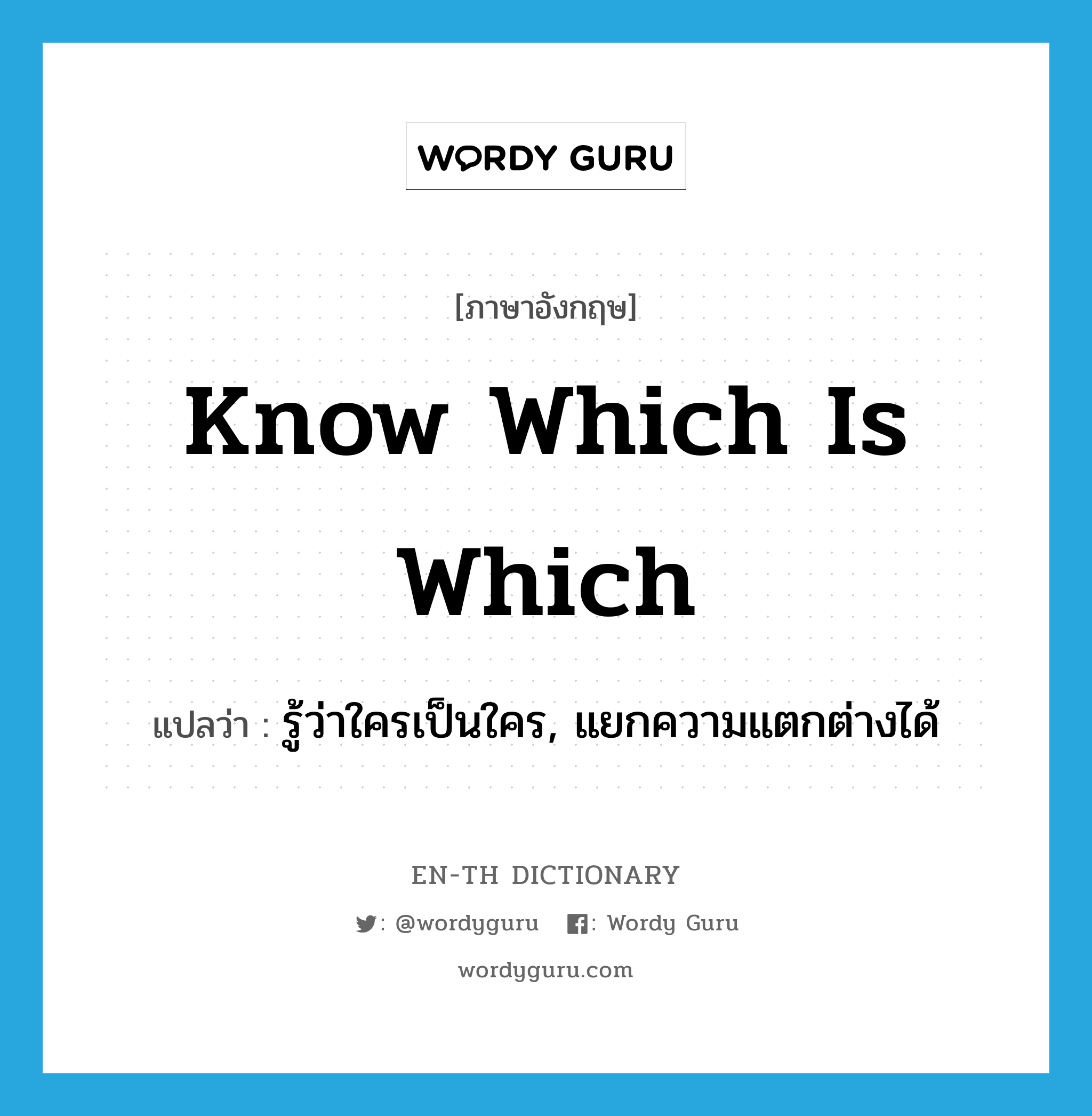 know which is which แปลว่า?, คำศัพท์ภาษาอังกฤษ know which is which แปลว่า รู้ว่าใครเป็นใคร, แยกความแตกต่างได้ ประเภท IDM หมวด IDM