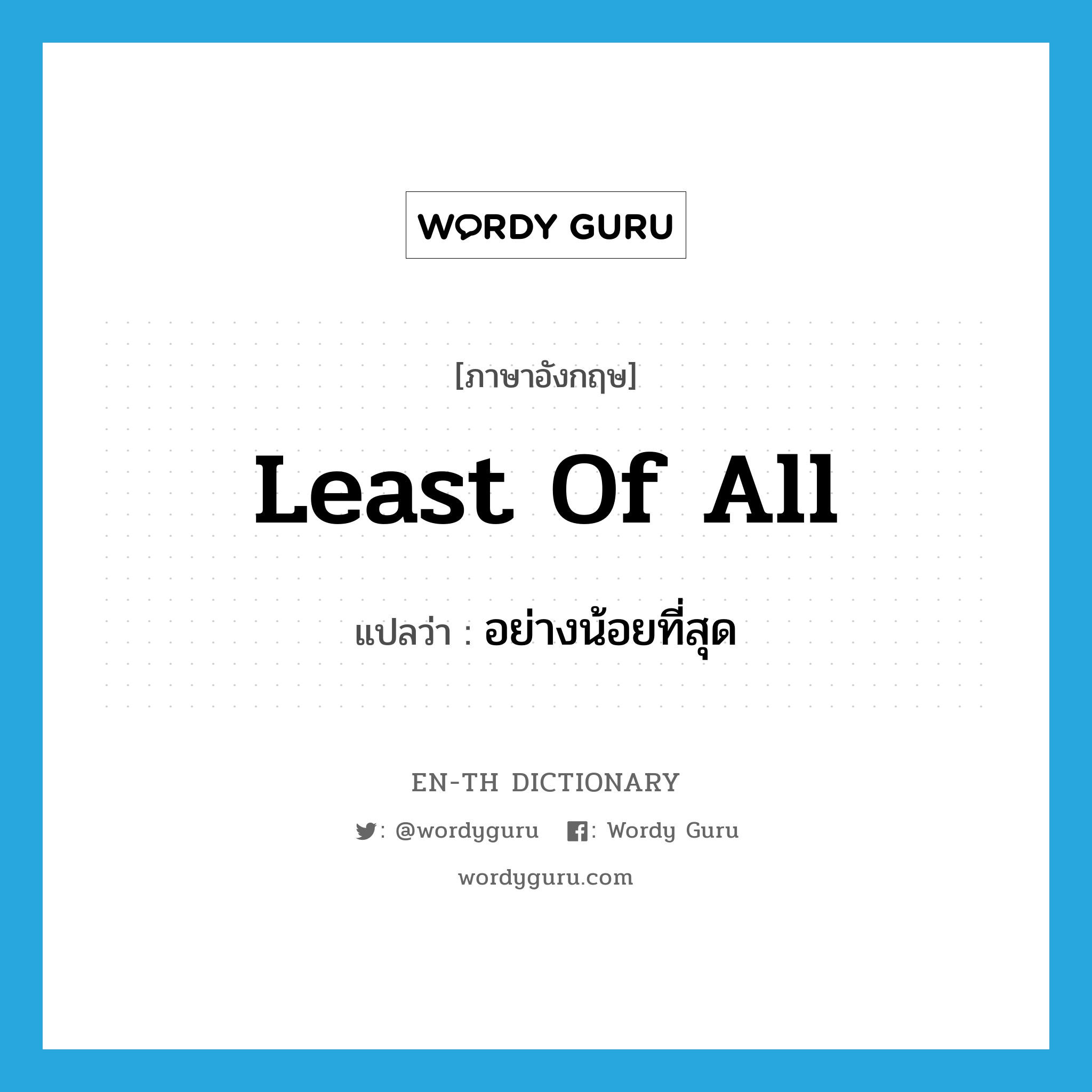 least of all แปลว่า? คำศัพท์ในกลุ่มประเภท IDM, คำศัพท์ภาษาอังกฤษ least of all แปลว่า อย่างน้อยที่สุด ประเภท IDM หมวด IDM