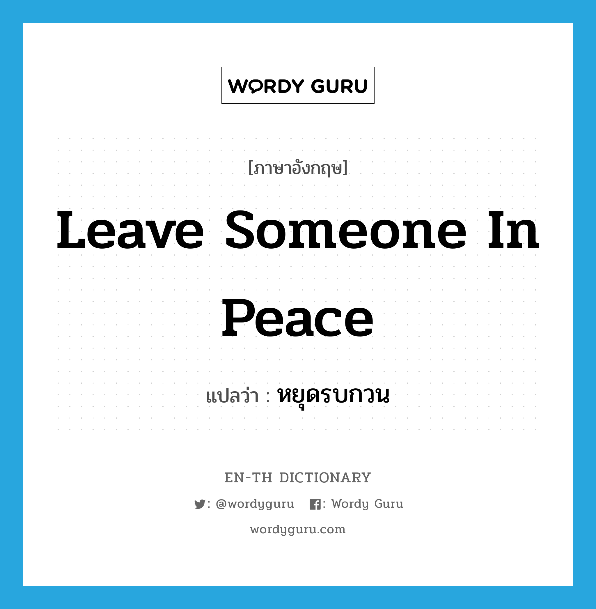 leave someone in peace แปลว่า?, คำศัพท์ภาษาอังกฤษ leave someone in peace แปลว่า หยุดรบกวน ประเภท IDM หมวด IDM