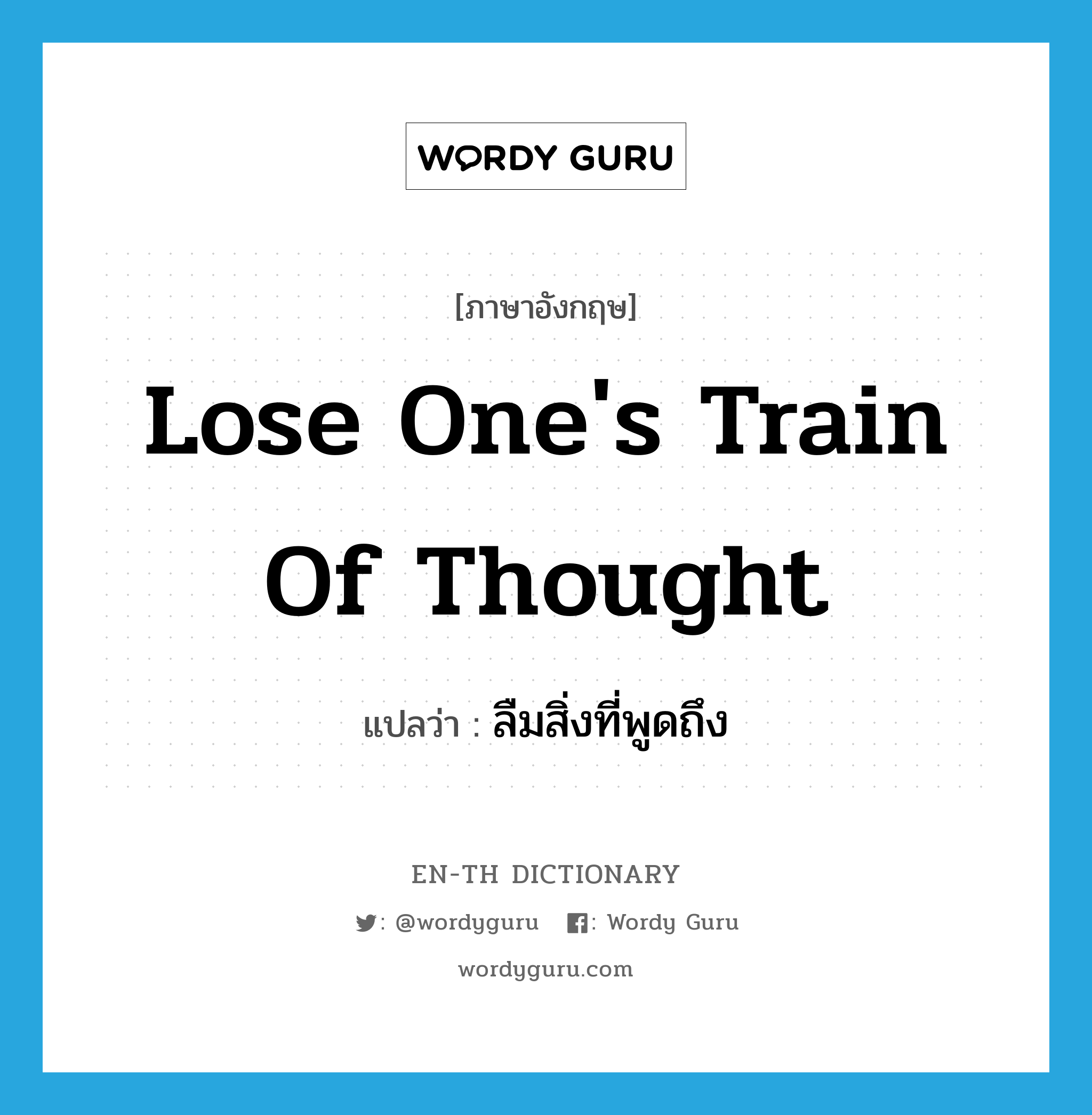 lose one&#39;s train of thought แปลว่า?, คำศัพท์ภาษาอังกฤษ lose one&#39;s train of thought แปลว่า ลืมสิ่งที่พูดถึง ประเภท IDM หมวด IDM