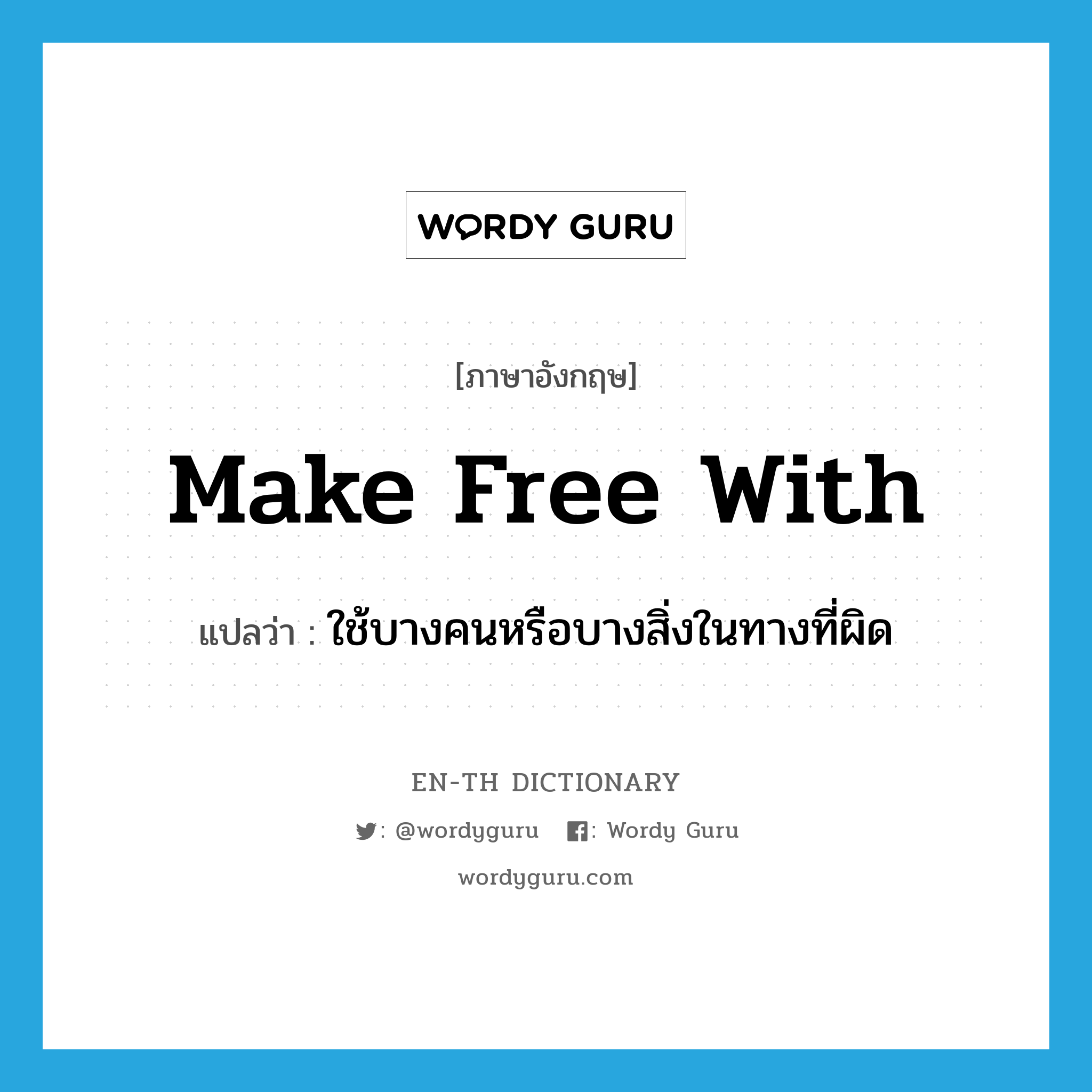 make free with แปลว่า?, คำศัพท์ภาษาอังกฤษ make free with แปลว่า ใช้บางคนหรือบางสิ่งในทางที่ผิด ประเภท IDM หมวด IDM