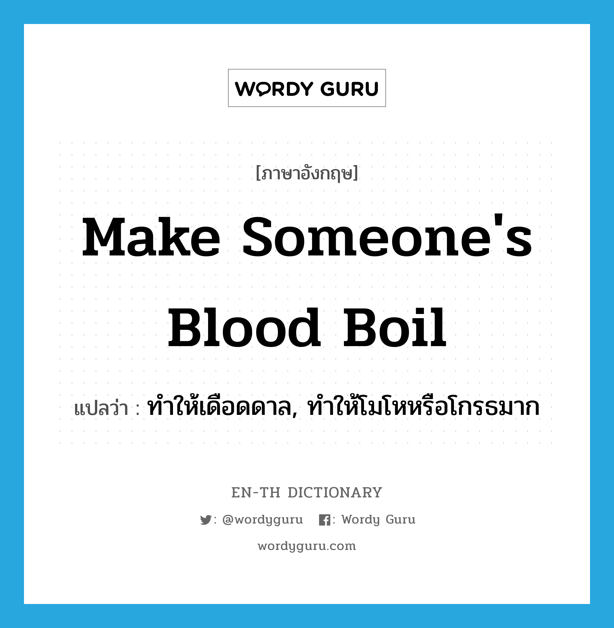 make someone&#39;s blood boil แปลว่า?, คำศัพท์ภาษาอังกฤษ make someone&#39;s blood boil แปลว่า ทำให้เดือดดาล, ทำให้โมโหหรือโกรธมาก ประเภท IDM หมวด IDM