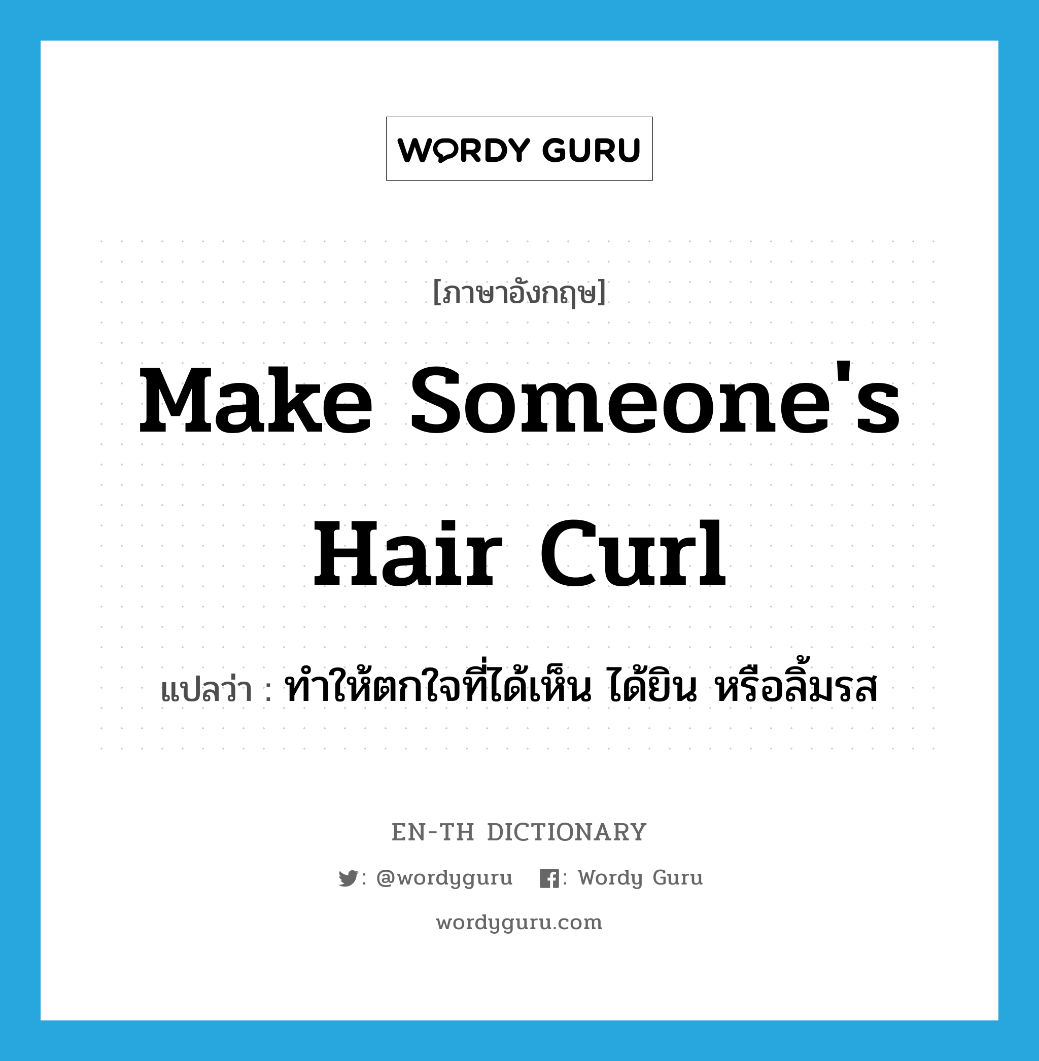 make someone&#39;s hair curl แปลว่า?, คำศัพท์ภาษาอังกฤษ make someone&#39;s hair curl แปลว่า ทำให้ตกใจที่ได้เห็น ได้ยิน หรือลิ้มรส ประเภท IDM หมวด IDM