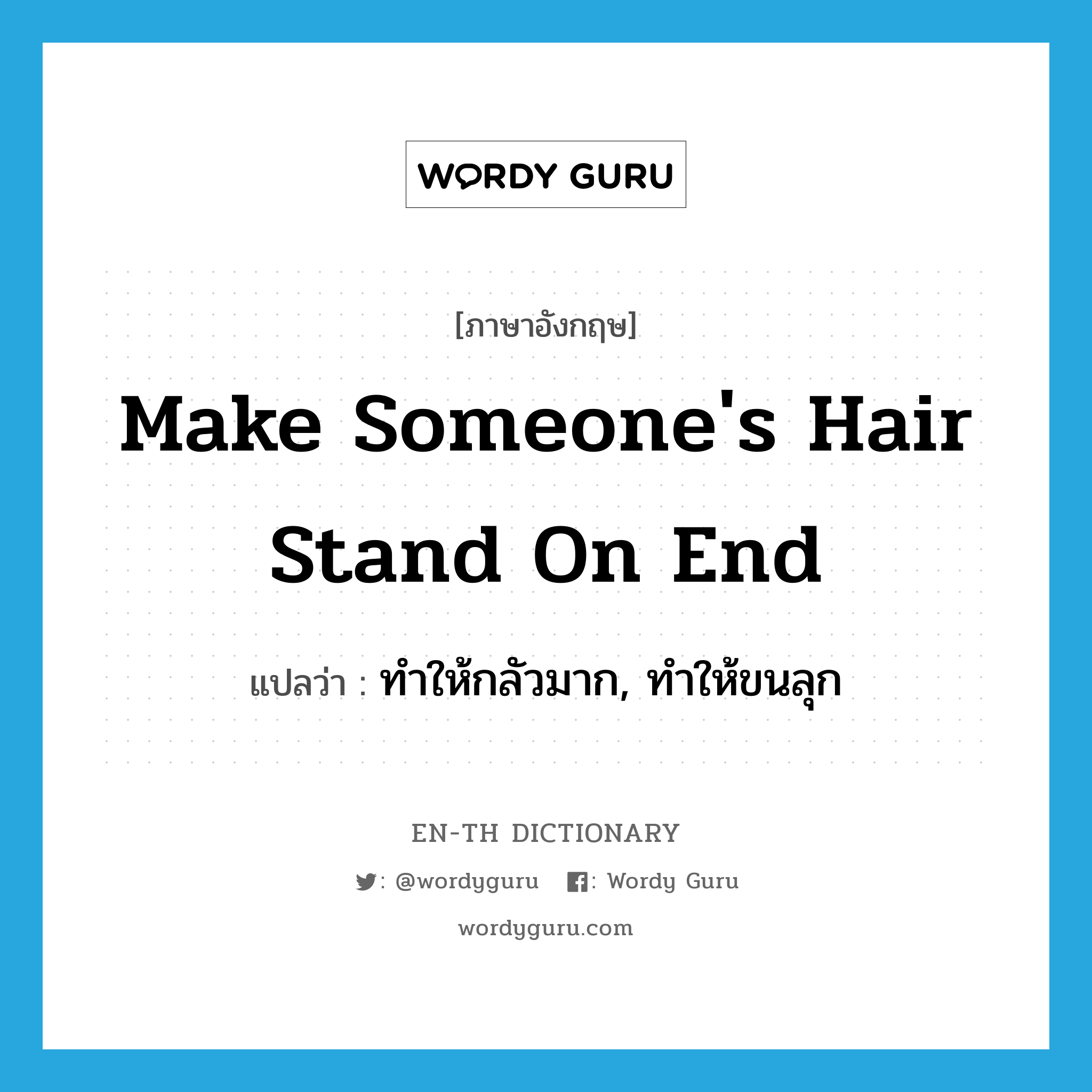 make someone&#39;s hair stand on end แปลว่า?, คำศัพท์ภาษาอังกฤษ make someone&#39;s hair stand on end แปลว่า ทำให้กลัวมาก, ทำให้ขนลุก ประเภท IDM หมวด IDM